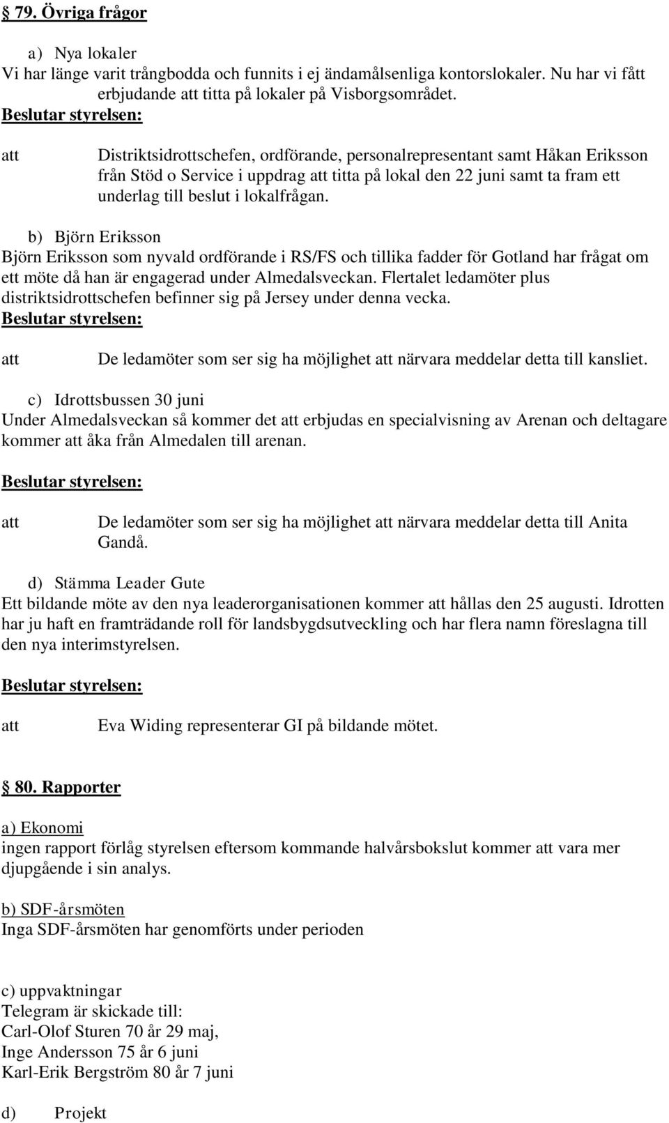 b) Björn Eriksson Björn Eriksson som nyvald ordförande i RS/FS och tillika fadder för Gotland har frågat om ett möte då han är engagerad under Almedalsveckan.