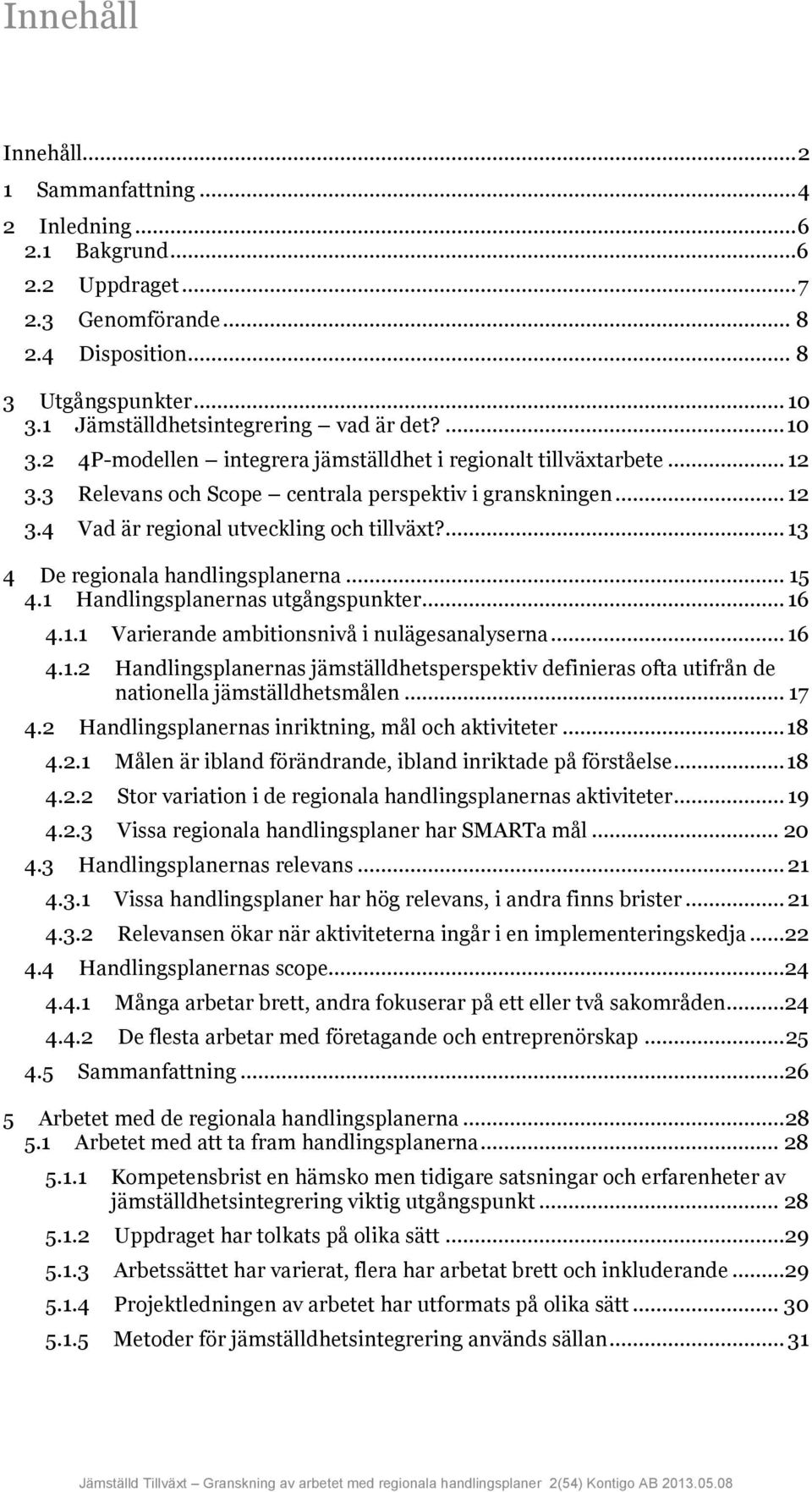 ... 13 4 De regionala handlingsplanerna... 15 4.1 Handlingsplanernas utgångspunkter... 16 4.1.1 Varierande ambitionsnivå i nulägesanalyserna... 16 4.1.2 Handlingsplanernas jämställdhetsperspektiv definieras ofta utifrån de nationella jämställdhetsmålen.