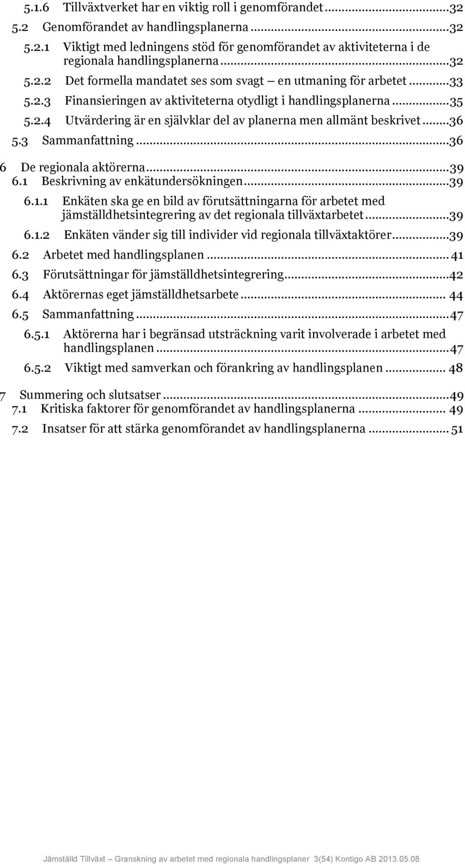 ..36 5.3 Sammanfattning...36 6 De regionala aktörerna... 39 6.1 Beskrivning av enkätundersökningen...39 6.1.1 Enkäten ska ge en bild av förutsättningarna för arbetet med jämställdhetsintegrering av det regionala tillväxtarbetet.