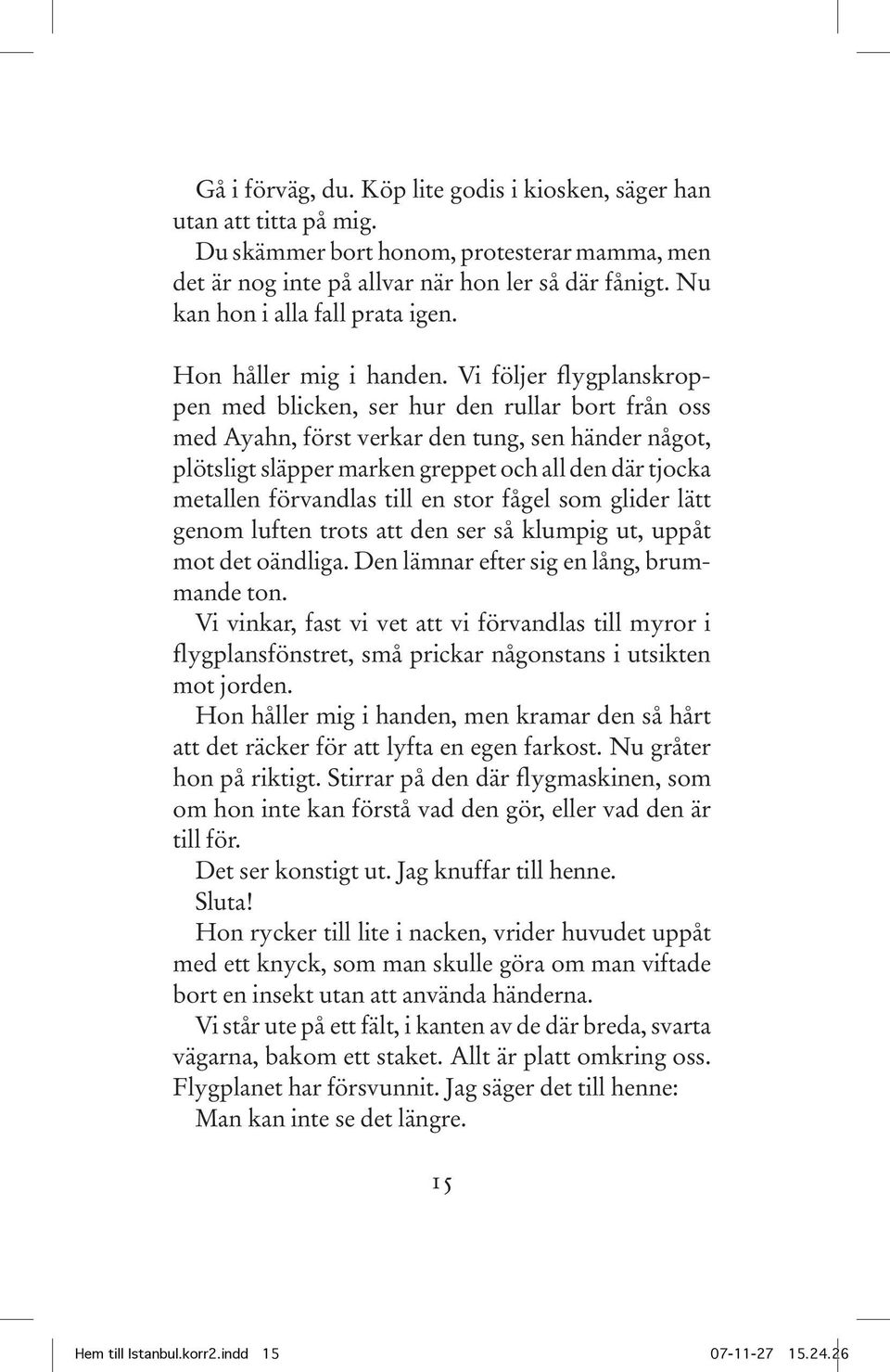 Vi följer flygplanskroppen med blicken, ser hur den rullar bort från oss med Ayahn, först verkar den tung, sen händer något, plötsligt släpper marken greppet och all den där tjocka metallen