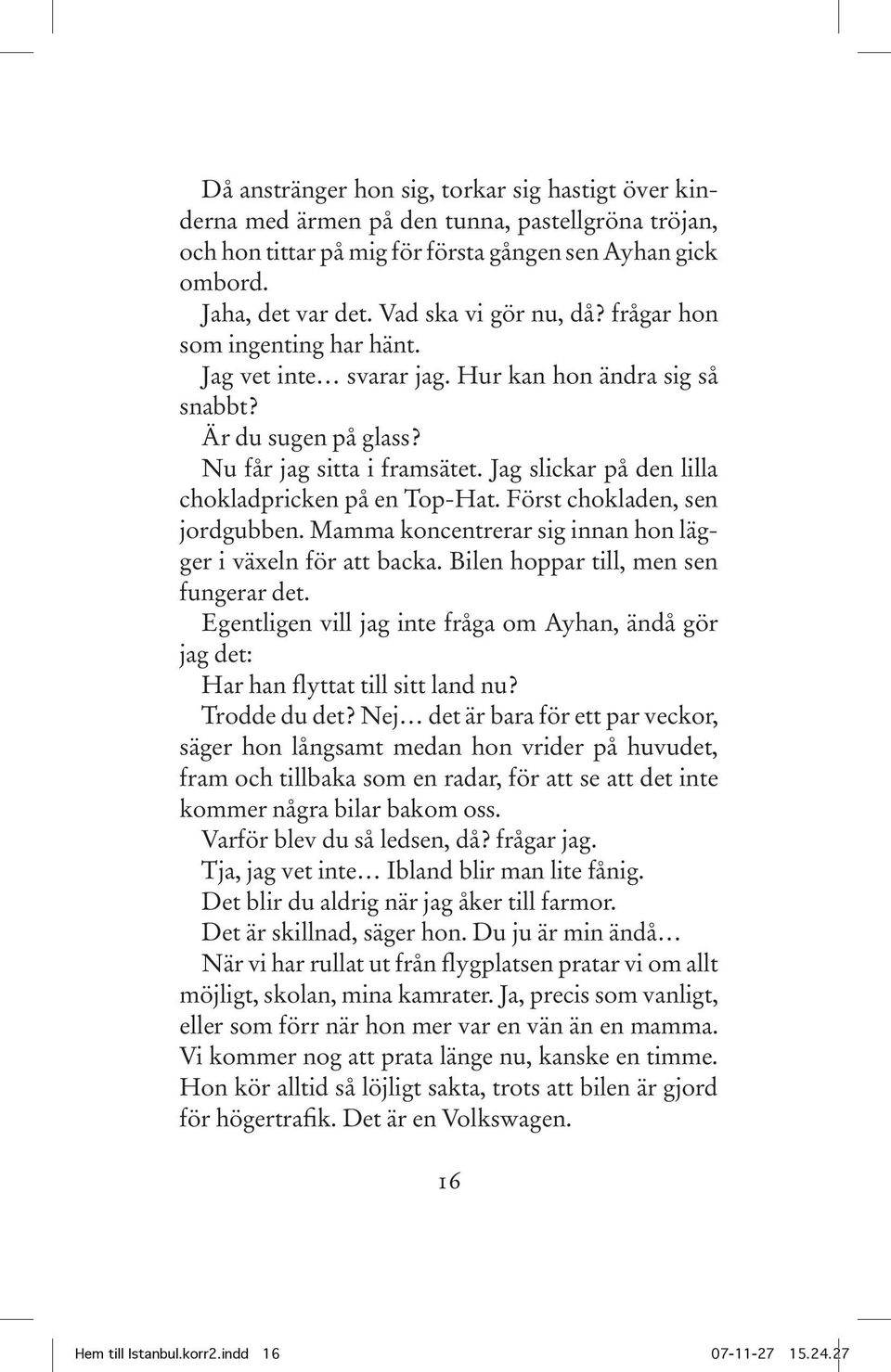 Jag slickar på den lilla chokladpricken på en Top-Hat. Först chokladen, sen jordgubben. Mamma koncentrerar sig innan hon lägger i växeln för att backa. Bilen hoppar till, men sen fungerar det.