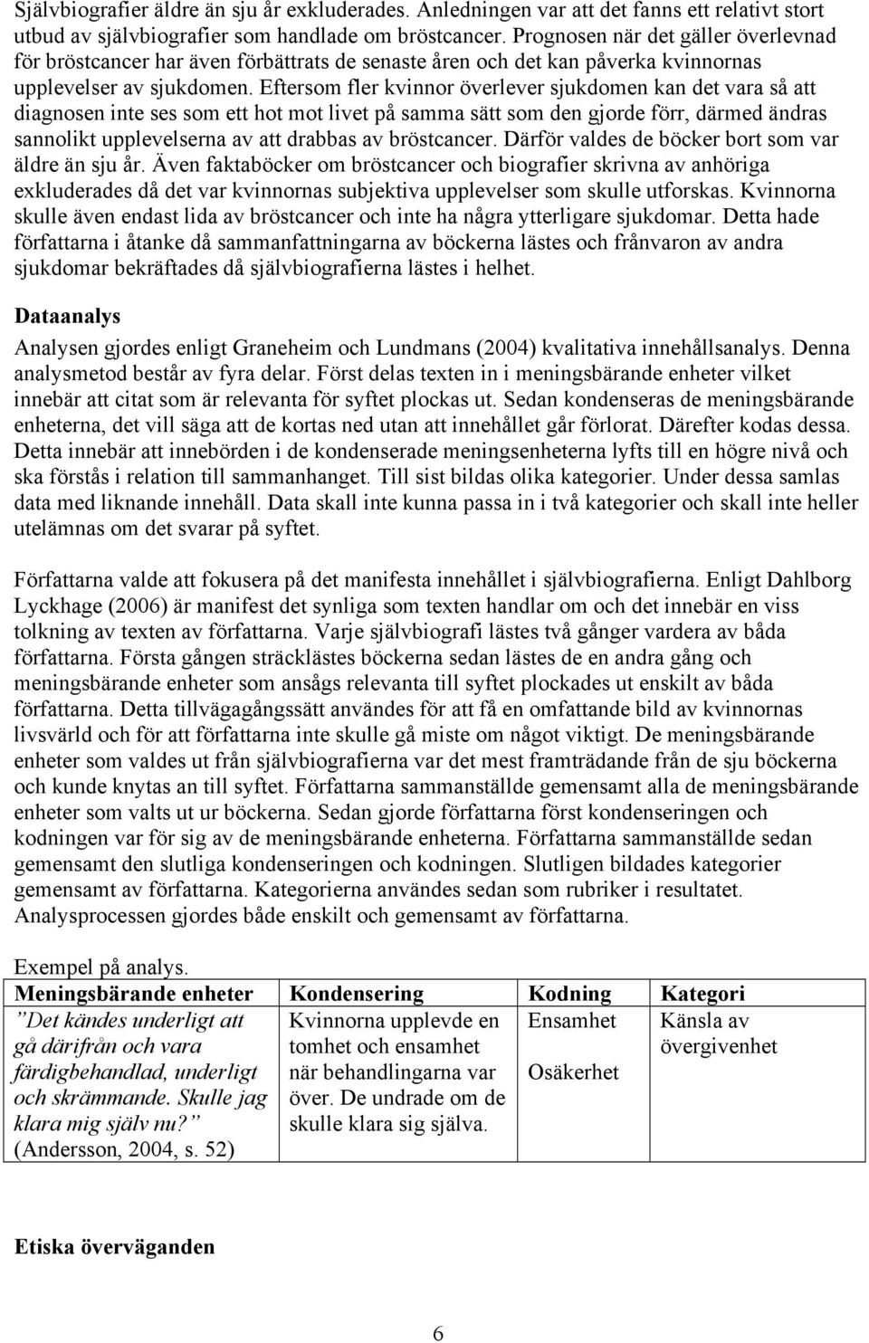 Eftersom fler kvinnor överlever sjukdomen kan det vara så att diagnosen inte ses som ett hot mot livet på samma sätt som den gjorde förr, därmed ändras sannolikt upplevelserna av att drabbas av