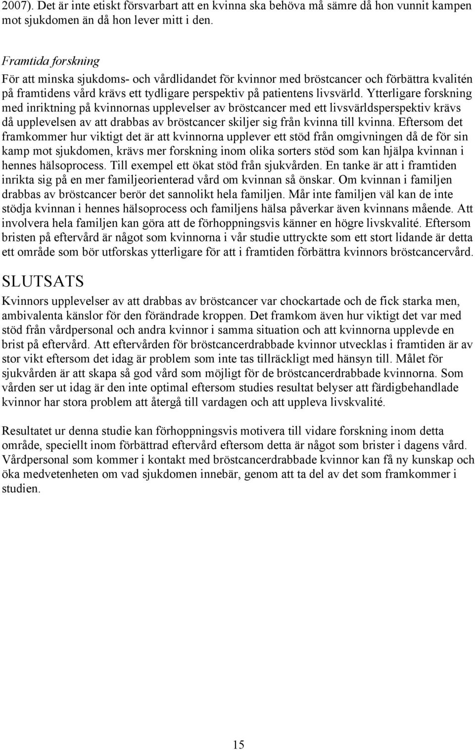 Ytterligare forskning med inriktning på kvinnornas upplevelser av bröstcancer med ett livsvärldsperspektiv krävs då upplevelsen av att drabbas av bröstcancer skiljer sig från kvinna till kvinna.