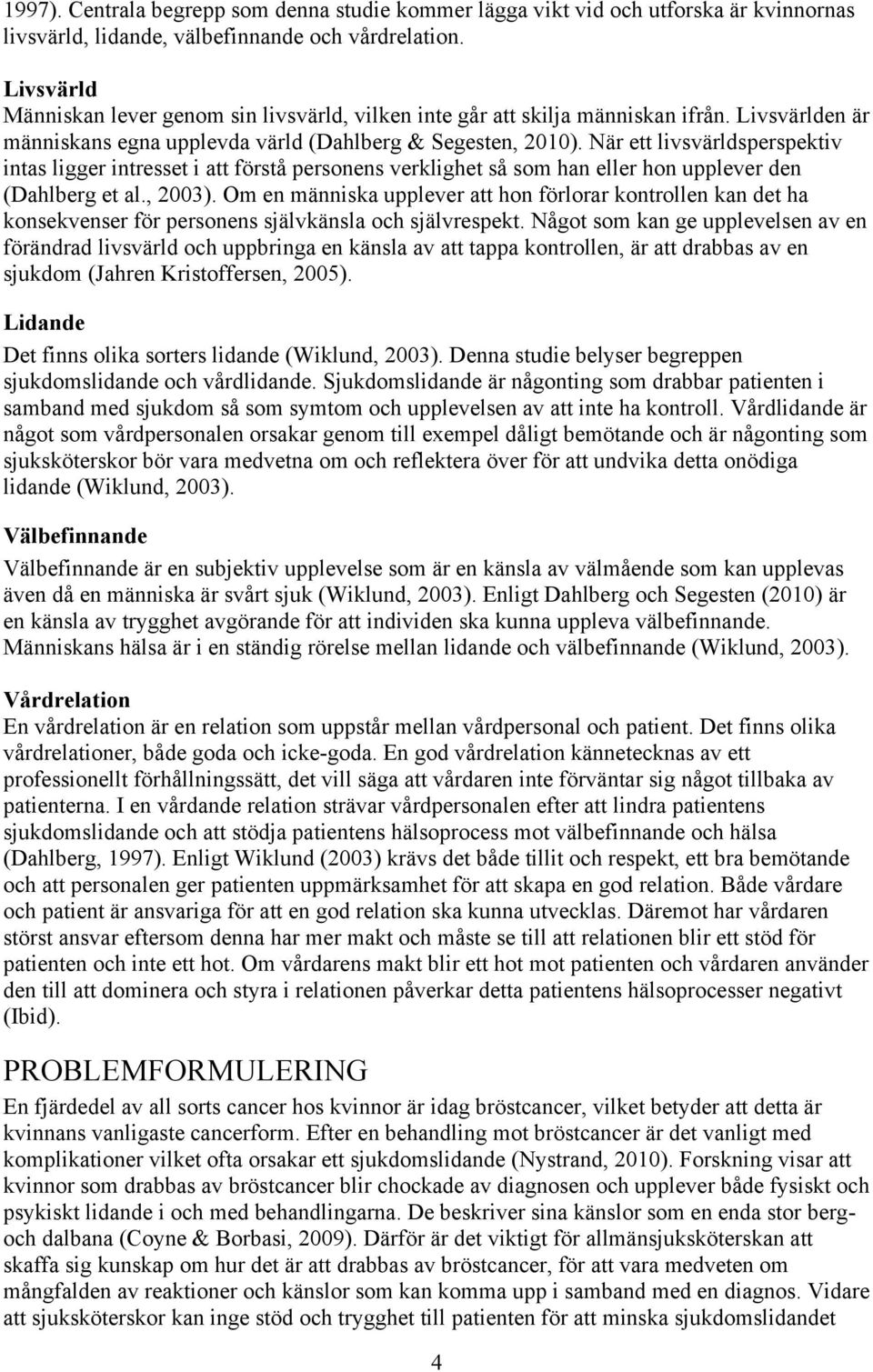 När ett livsvärldsperspektiv intas ligger intresset i att förstå personens verklighet så som han eller hon upplever den (Dahlberg et al., 2003).