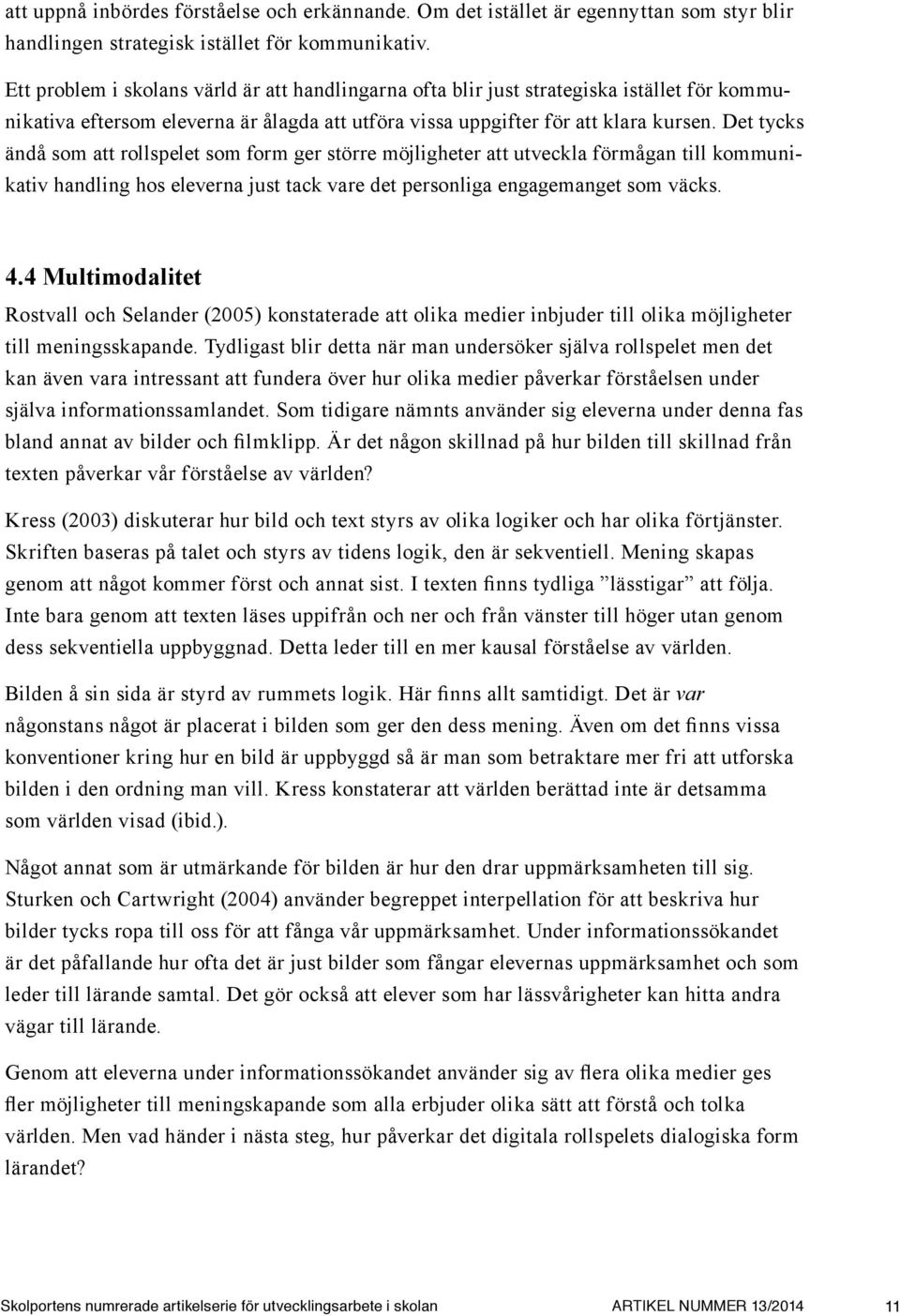 Det tycks ändå som att rollspelet som form ger större möjligheter att utveckla förmågan till kommunikativ handling hos eleverna just tack vare det personliga engagemanget som väcks. 4.