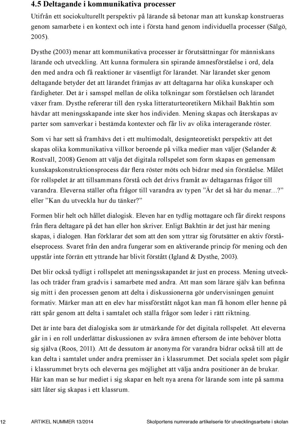 Att kunna formulera sin spirande ämnesförståelse i ord, dela den med andra och få reaktioner är väsentligt för lärandet.