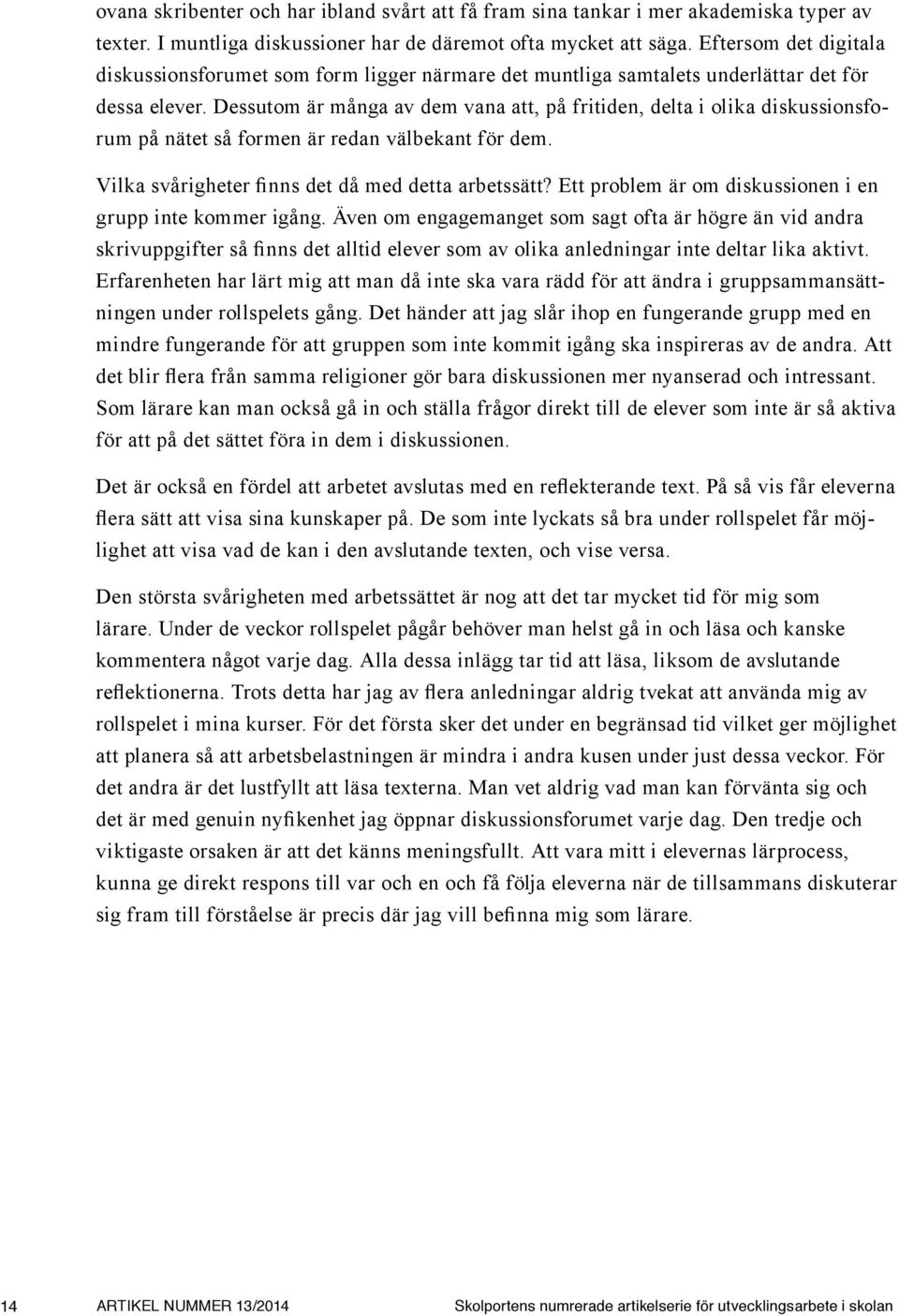 Dessutom är många av dem vana att, på fritiden, delta i olika diskussionsforum på nätet så formen är redan välbekant för dem. Vilka svårigheter finns det då med detta arbetssätt?