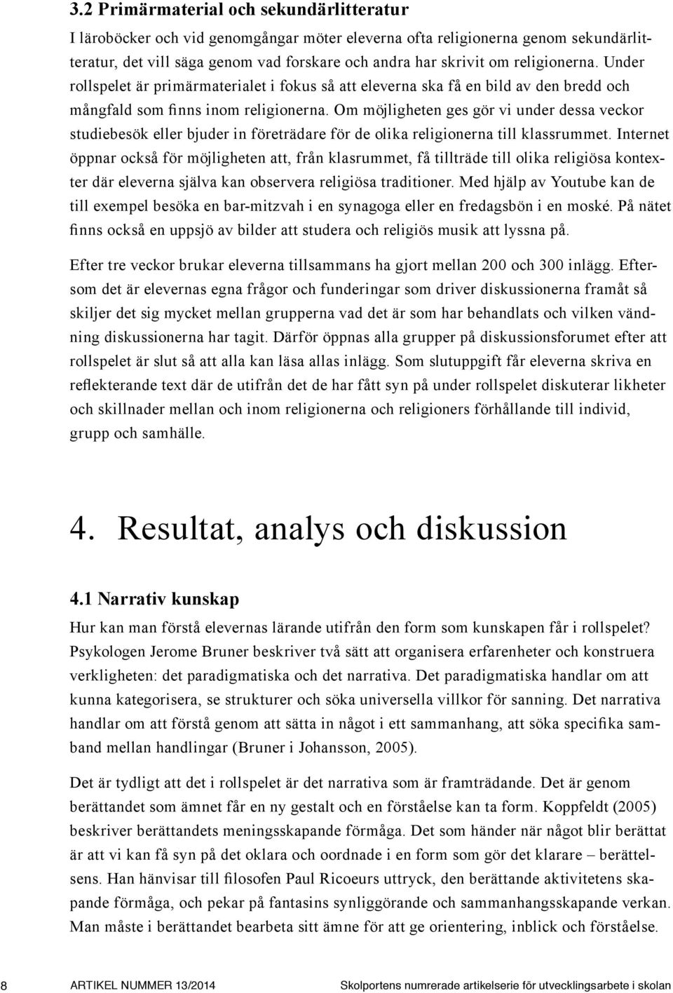 Om möjligheten ges gör vi under dessa veckor studiebesök eller bjuder in företrädare för de olika religionerna till klassrummet.