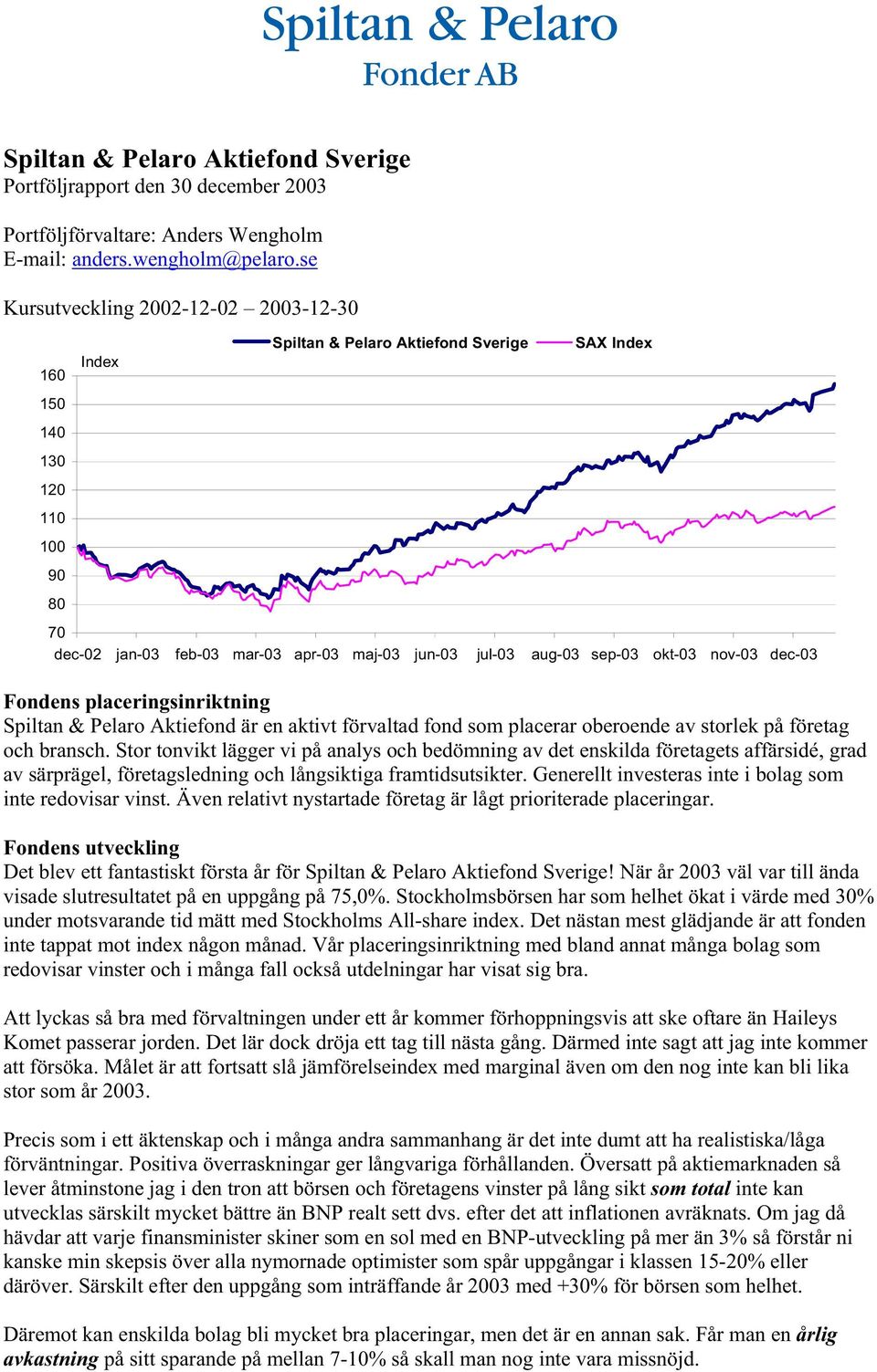 okt-03 nov-03 dec-03 Fondens placeringsinriktning Spiltan & Pelaro Aktiefond är en aktivt förvaltad fond som placerar oberoende av storlek på företag och bransch.