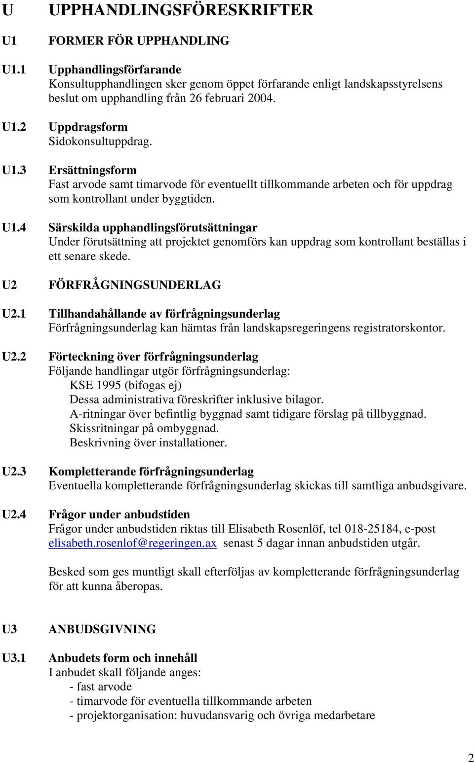 2 Uppdragsform Sidokonsultuppdrag. U1.3 Ersättningsform Fast arvode samt timarvode för eventuellt tillkommande arbeten och för uppdrag som kontrollant under byggtiden. U1.4 Särskilda upphandlingsförutsättningar Under förutsättning att projektet genomförs kan uppdrag som kontrollant beställas i ett senare skede.