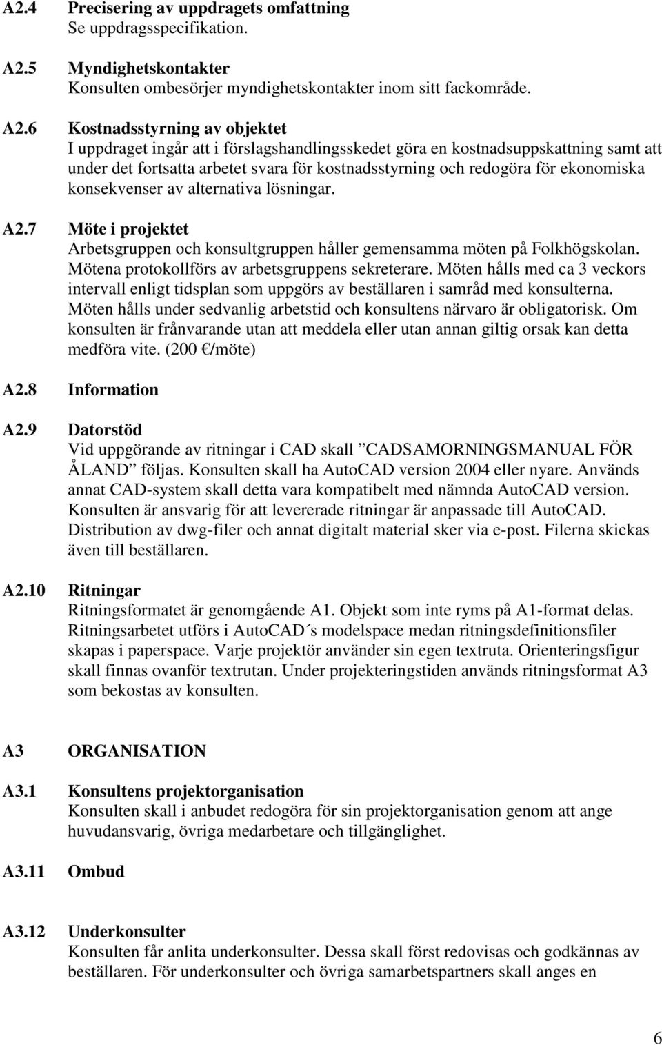 6 Kostnadsstyrning av objektet I uppdraget ingår att i förslagshandlingsskedet göra en kostnadsuppskattning samt att under det fortsatta arbetet svara för kostnadsstyrning och redogöra för ekonomiska