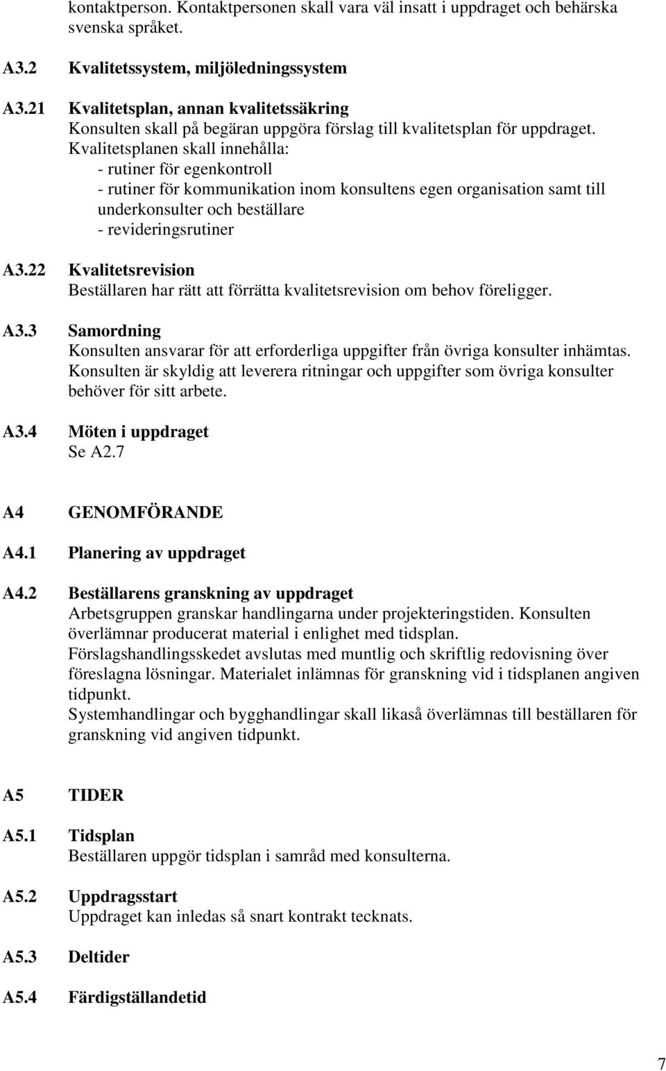 Kvalitetsplanen skall innehålla: - rutiner för egenkontroll - rutiner för kommunikation inom konsultens egen organisation samt till underkonsulter och beställare - revideringsrutiner A3.