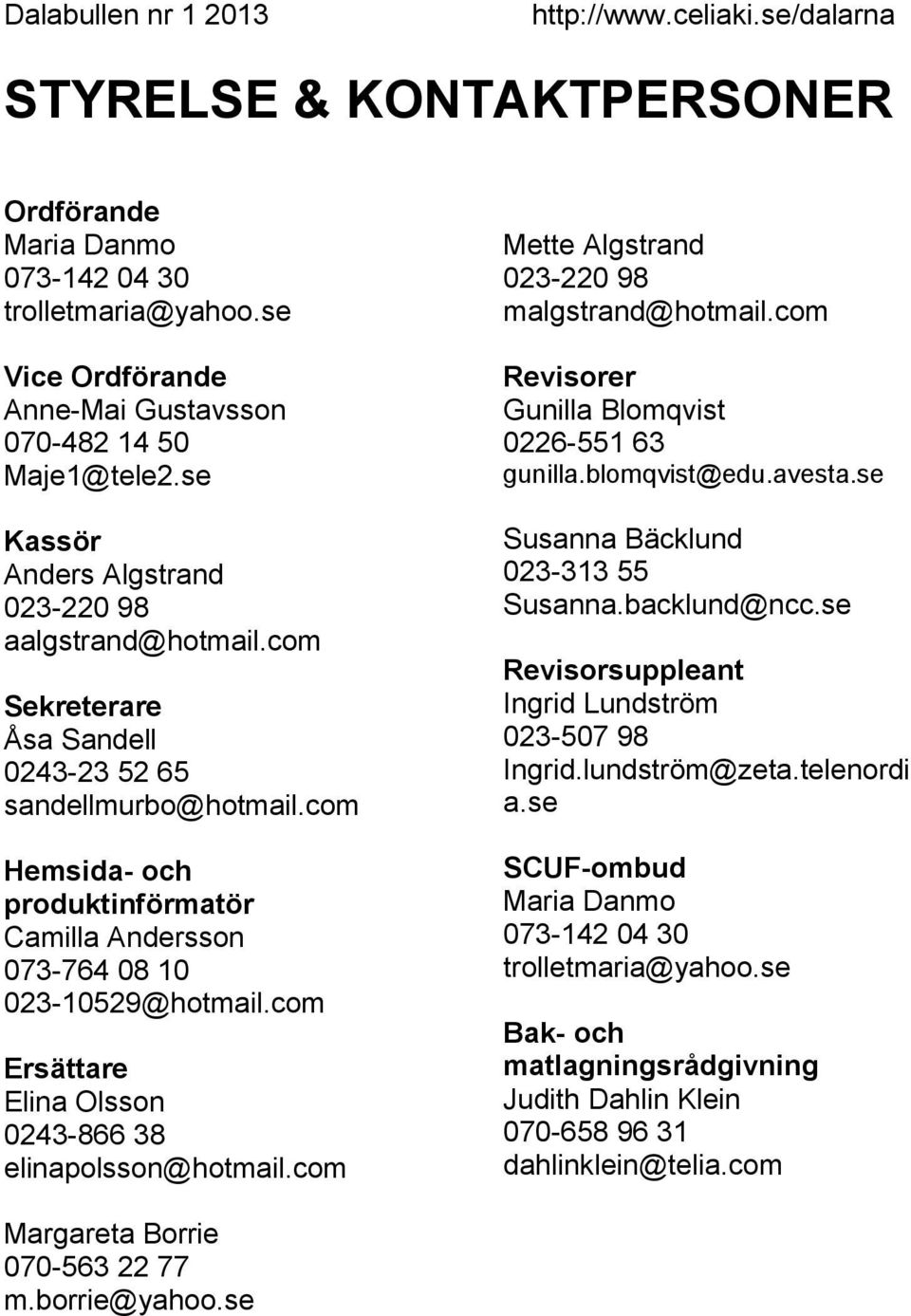 com Hemsida- och produktinförmatör Camilla Andersson 073-764 08 10 023-10529@hotmail.com Ersättare Elina Olsson 0243-866 38 elinapolsson@hotmail.com Mette Algstrand 023-220 98 malgstrand@hotmail.