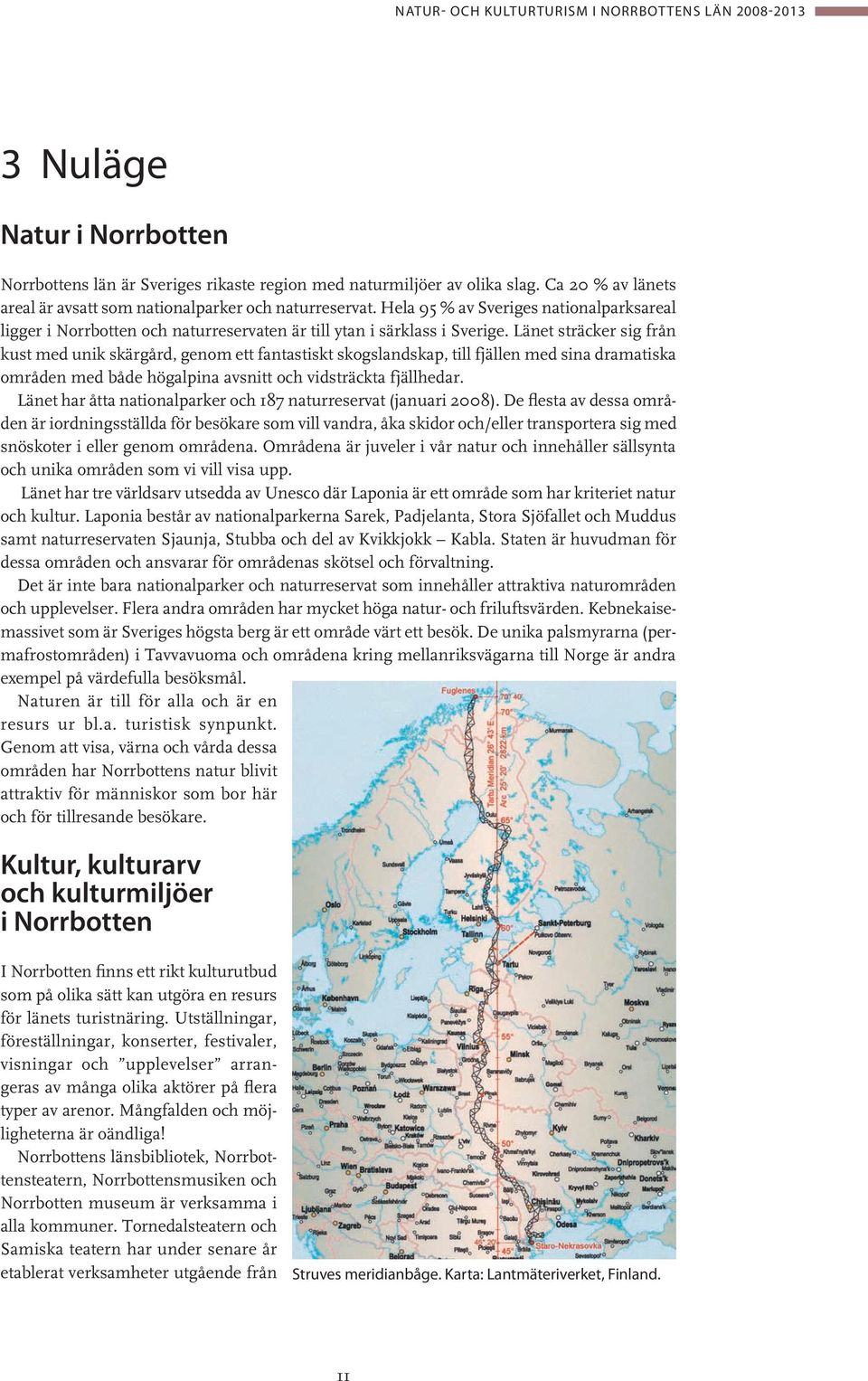 Länet sträcker sig från kust med unik skärgård, genom ett fantastiskt skogslandskap, till fjällen med sina dramatiska områden med både högalpina avsnitt och vidsträckta fjällhedar.