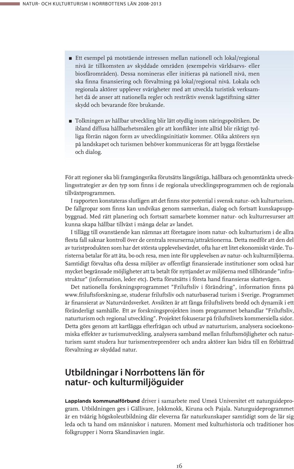 Lokala och regionala aktörer upplever svårigheter med att utveckla turistisk verksamhet då de anser att nationella regler och restriktiv svensk lagstiftning sätter skydd och bevarande före brukande.