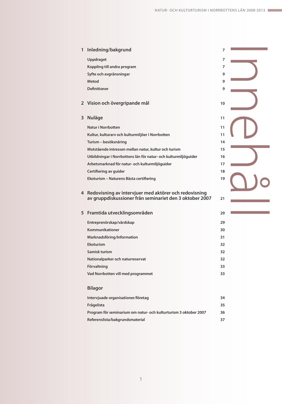 natur- och kulturmiljöguider 17 Certifiering av guider 18 Ekoturism Naturens Bästa certifiering 19 4 Redovisning av intervjuer med aktörer och redovisning av gruppdiskussioner från seminariet den 3