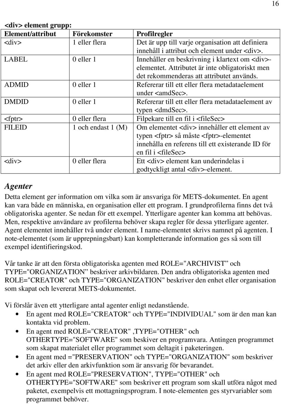 ADMID 0 eller 1 Refererar till ett eller flera metadataelement under <amdsec>. DMDID 0 eller 1 Refererar till ett eller flera metadataelement av typen <dmdsec>.