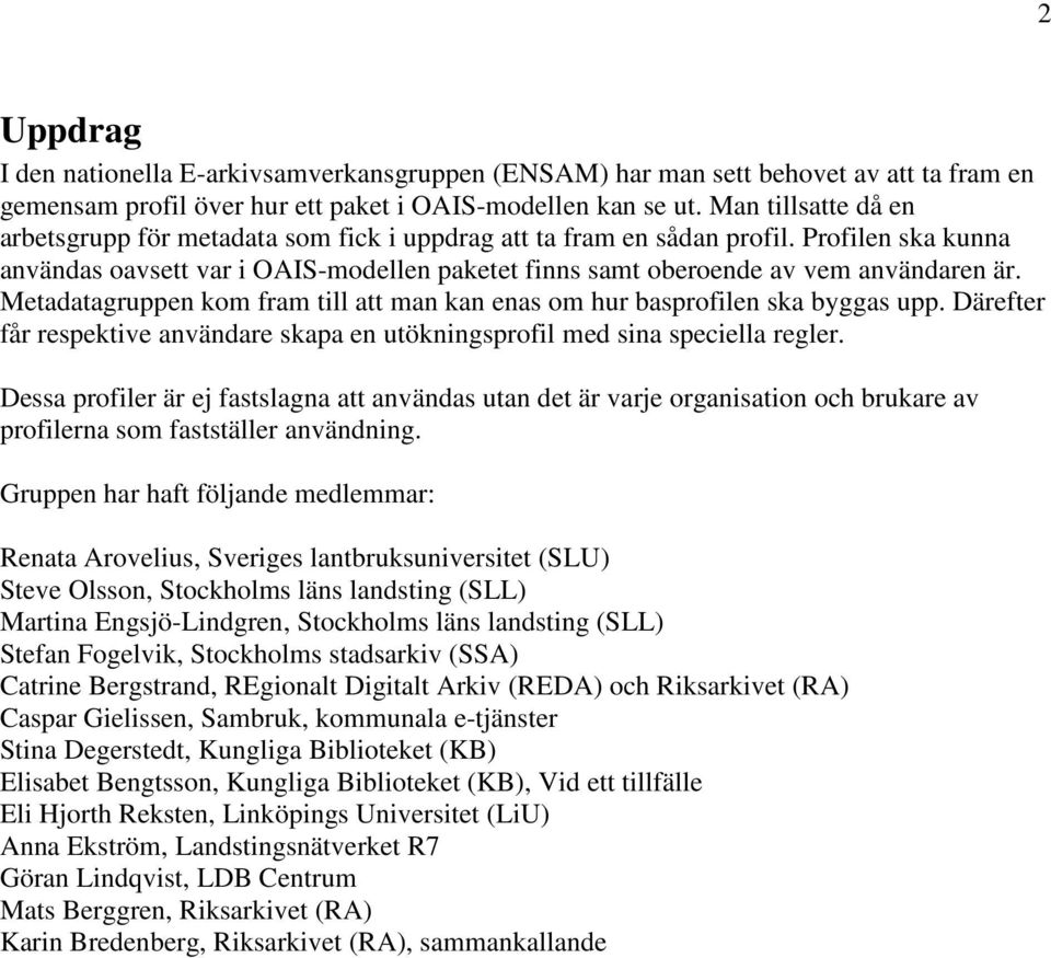 Metadatagruppen kom fram till att man kan enas om hur basprofilen ska byggas upp. Därefter får respektive användare skapa en utökningsprofil med sina speciella regler.