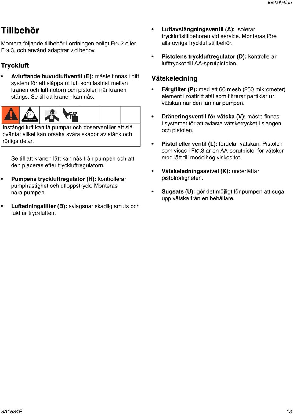 Instängd luft kan få pumpar och doserventiler att slå oväntat vilket kan orsaka svåra skador av stänk och rörliga delar.