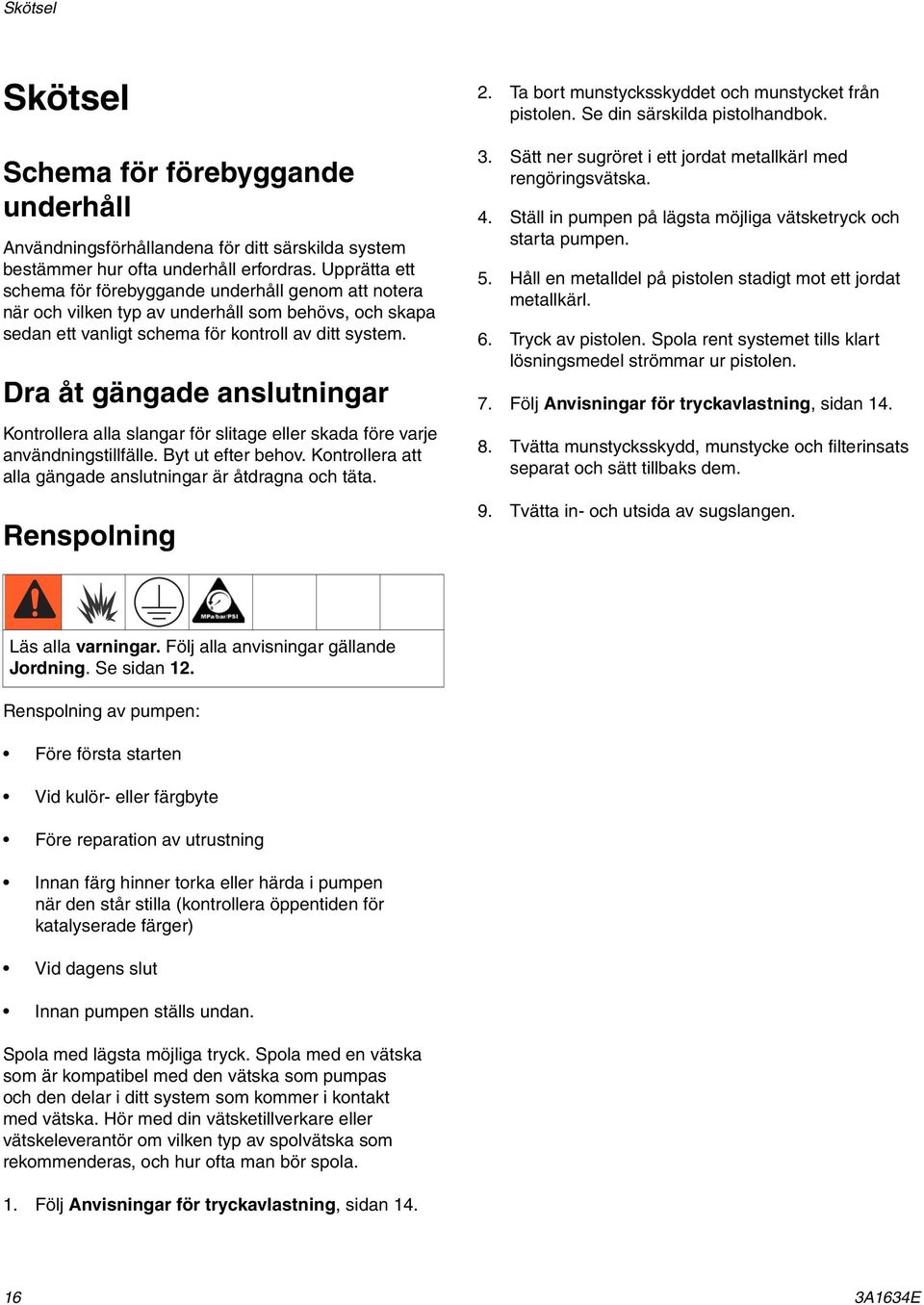 Dra åt gängade anslutningar Kontrollera alla slangar för slitage eller skada före varje användningstillfälle. yt ut efter behov. Kontrollera att alla gängade anslutningar är åtdragna och täta.