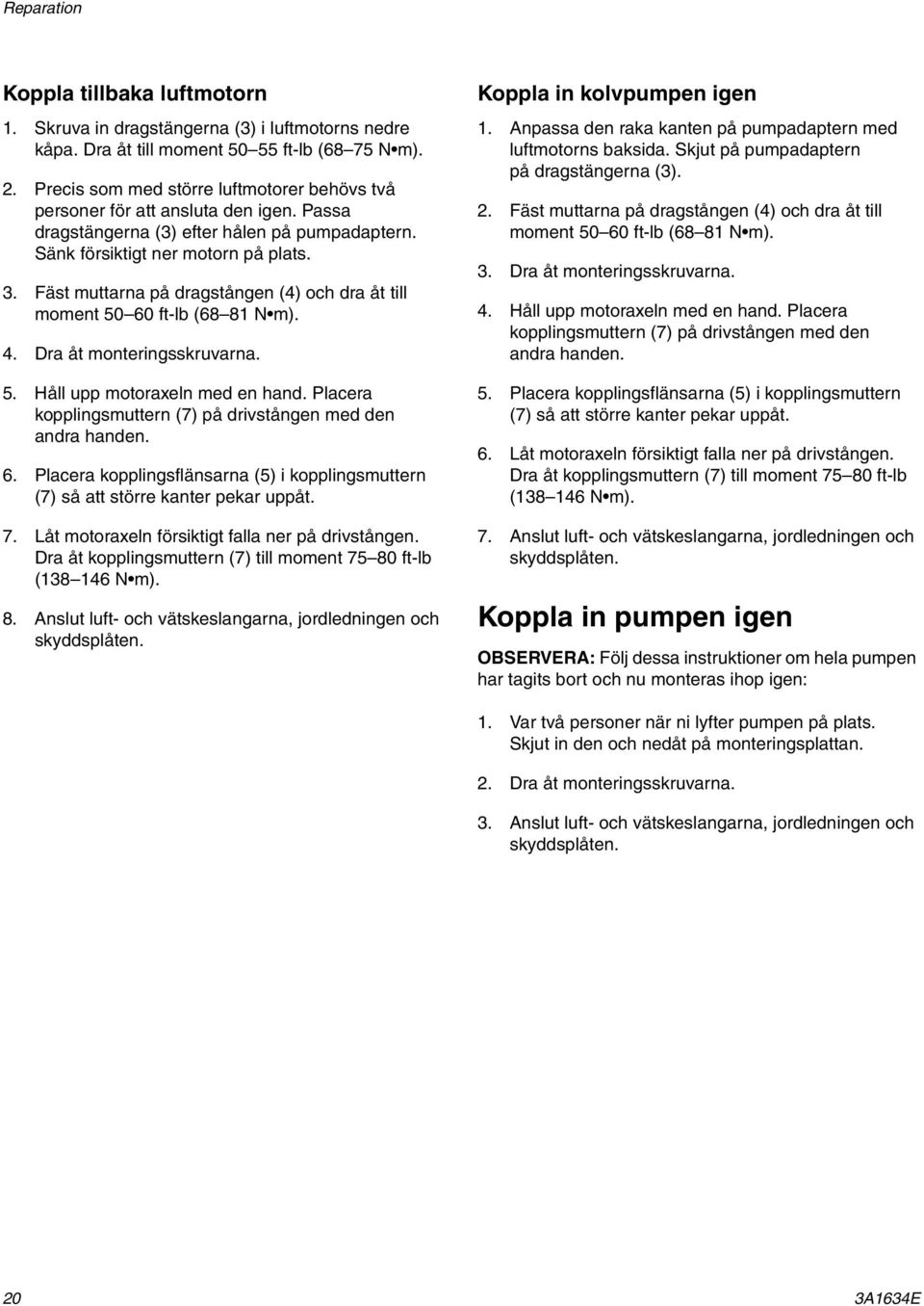 Fäst muttarna på dragstången (4) och dra åt till moment 50 60 ft-lb (68 81 N m). 4. Dra åt monteringsskruvarna. 5. Håll upp motoraxeln med en hand.