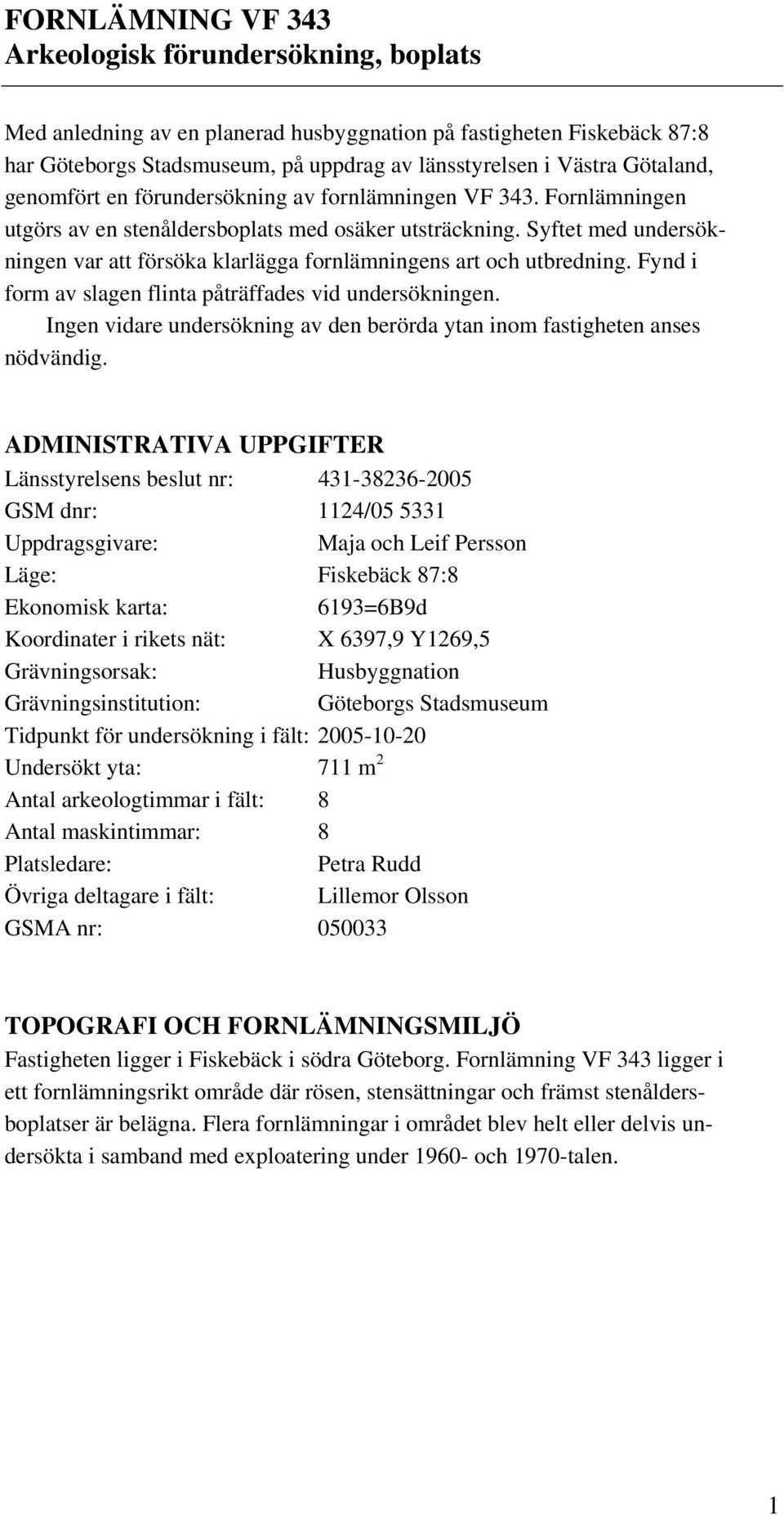 Syftet med undersökningen var att försöka klarlägga fornlämningens art och utbredning. Fynd i form av slagen flinta påträffades vid undersökningen.