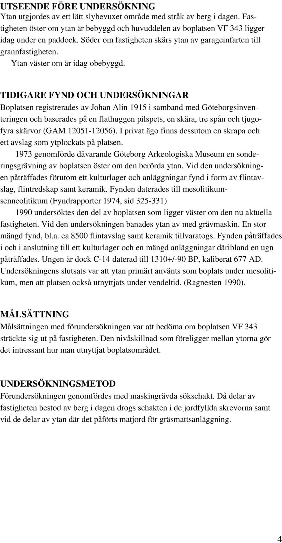 TIDIGARE FYND OCH UNDERSÖKNINGAR Boplatsen registrerades av Johan Alin 1915 i samband med Göteborgsinventeringen och baserades på en flathuggen pilspets, en skära, tre spån och tjugofyra skärvor (GAM