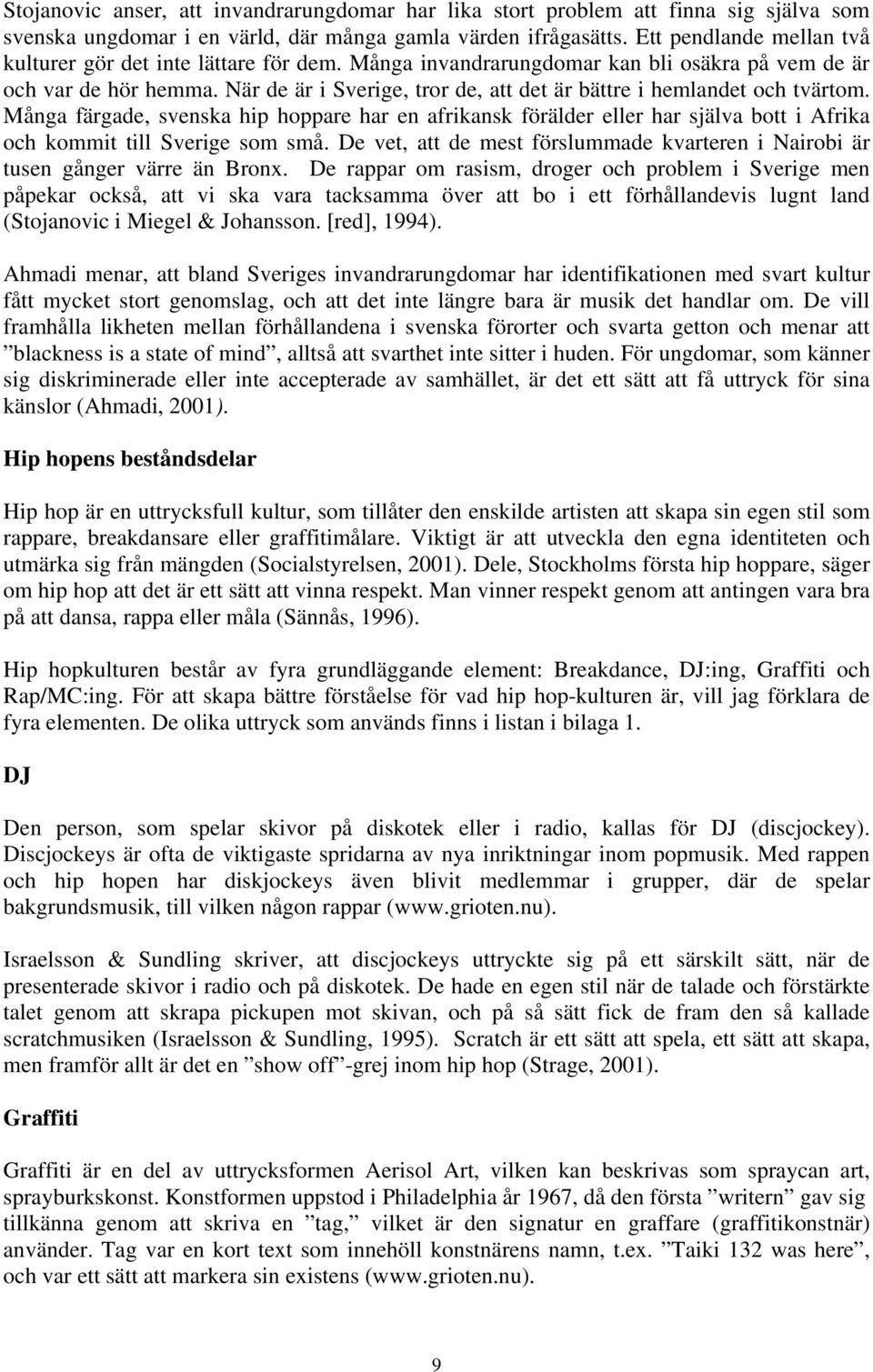 När de är i Sverige, tror de, att det är bättre i hemlandet och tvärtom. Många färgade, svenska hip hoppare har en afrikansk förälder eller har själva bott i Afrika och kommit till Sverige som små.