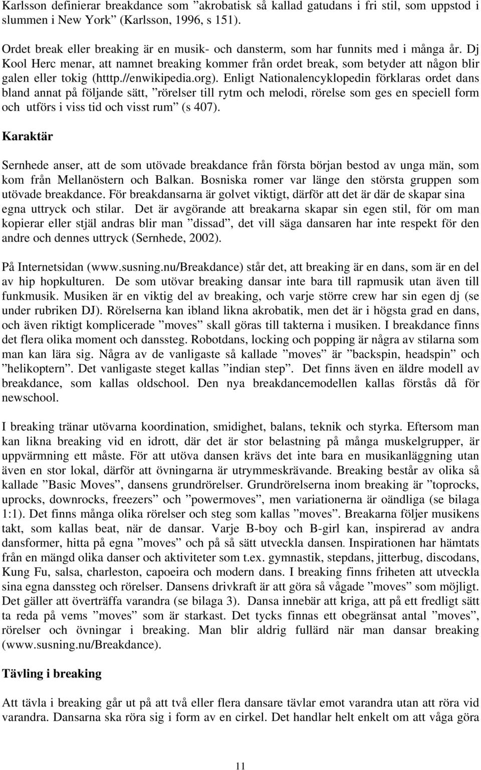 Dj Kool Herc menar, att namnet breaking kommer från ordet break, som betyder att någon blir galen eller tokig (htttp.//enwikipedia.org).