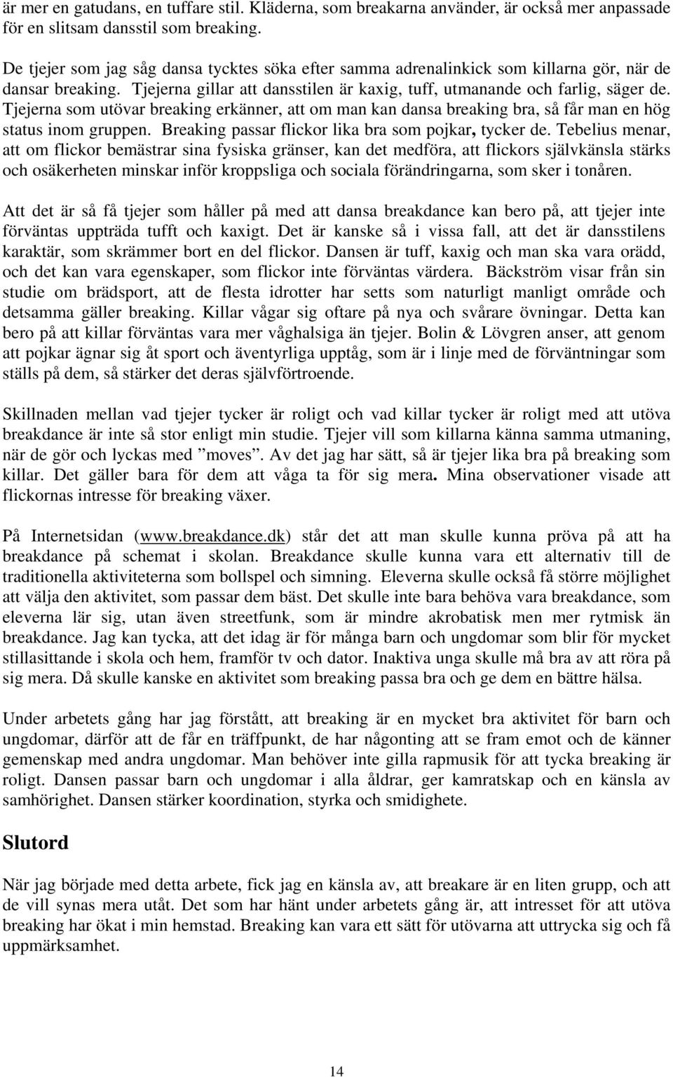 Tjejerna som utövar breaking erkänner, att om man kan dansa breaking bra, så får man en hög status inom gruppen. Breaking passar flickor lika bra som pojkar, tycker de.