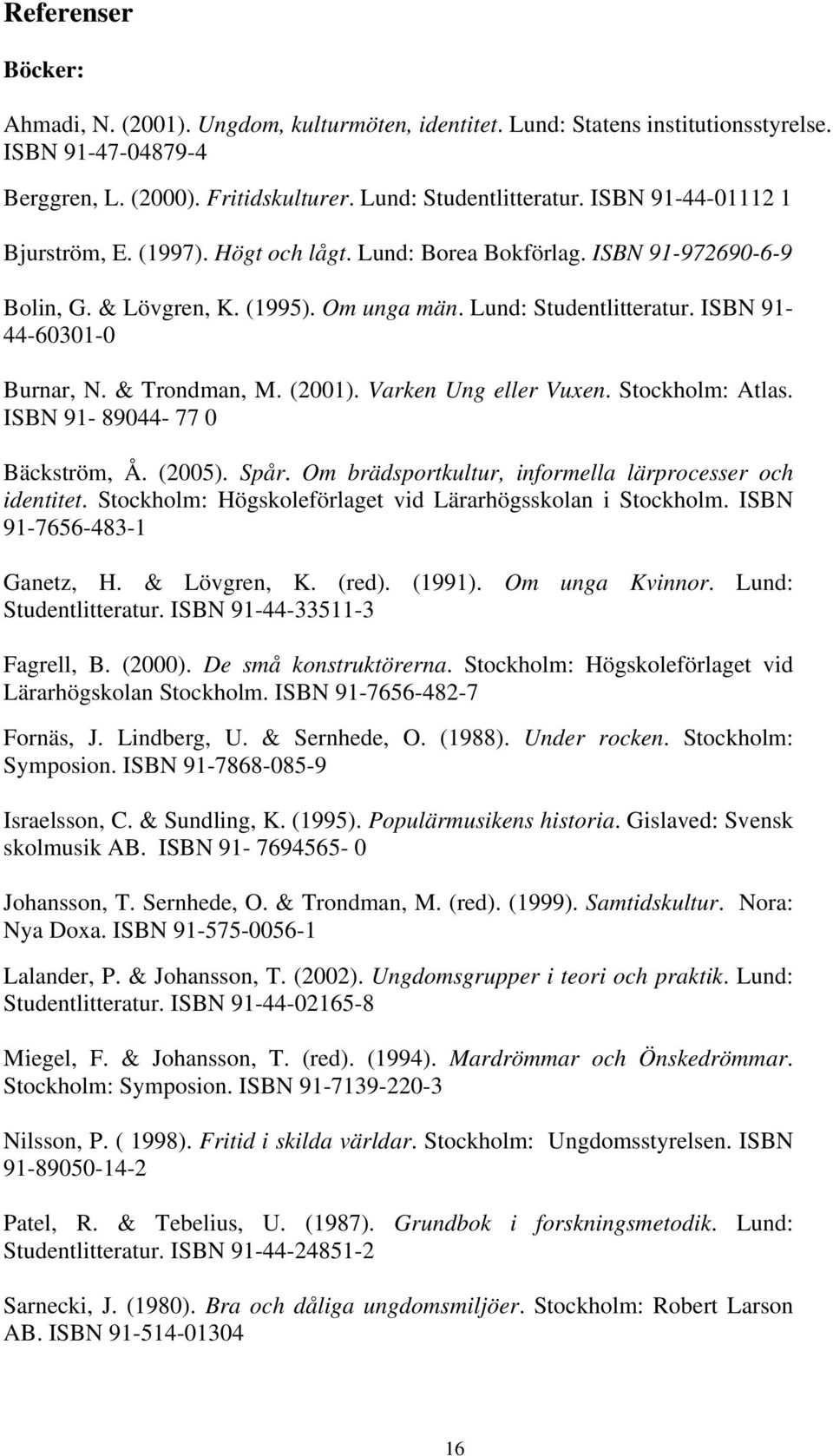 & Trondman, M. (2001). Varken Ung eller Vuxen. Stockholm: Atlas. ISBN 91-89044- 77 0 Bäckström, Å. (2005). Spår. Om brädsportkultur, informella lärprocesser och identitet.