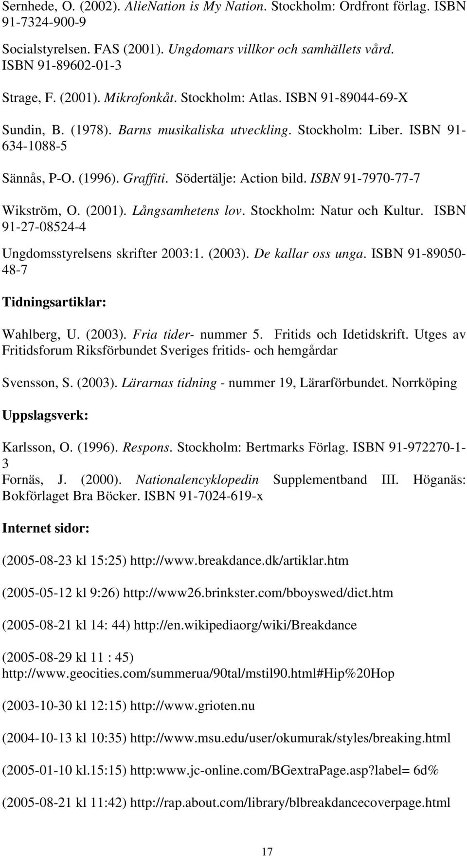 ISBN 91-7970-77-7 Wikström, O. (2001). Långsamhetens lov. Stockholm: Natur och Kultur. ISBN 91-27-08524-4 Ungdomsstyrelsens skrifter 2003:1. (2003). De kallar oss unga.