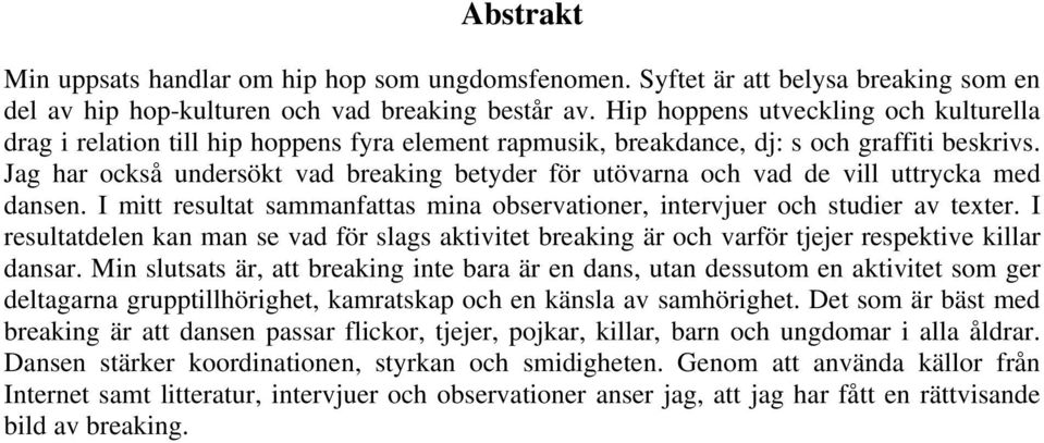 Jag har också undersökt vad breaking betyder för utövarna och vad de vill uttrycka med dansen. I mitt resultat sammanfattas mina observationer, intervjuer och studier av texter.