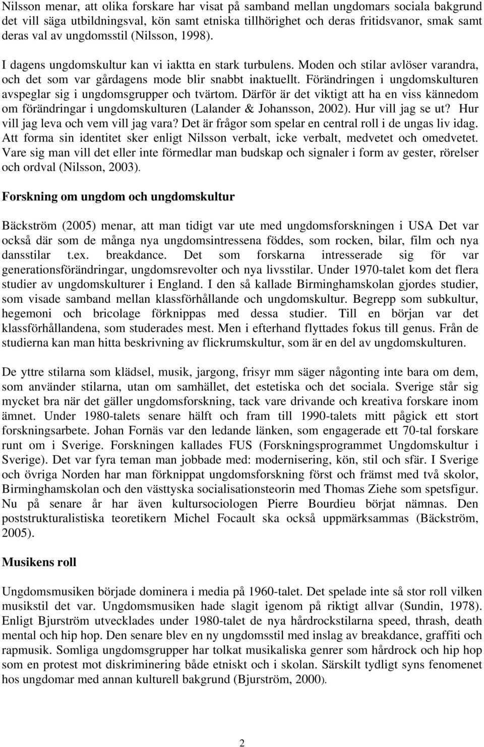 Förändringen i ungdomskulturen avspeglar sig i ungdomsgrupper och tvärtom. Därför är det viktigt att ha en viss kännedom om förändringar i ungdomskulturen (Lalander & Johansson, 2002).