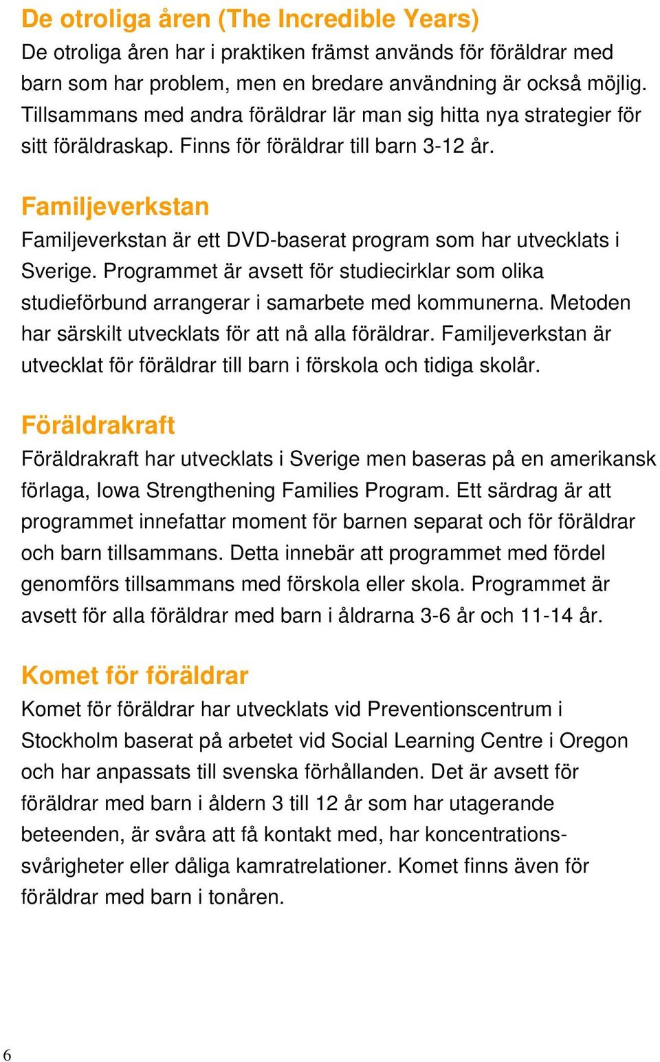 Familjeverkstan Familjeverkstan är ett DVD-baserat program som har utvecklats i Sverige. Programmet är avsett för studiecirklar som olika studieförbund arrangerar i samarbete med kommunerna.