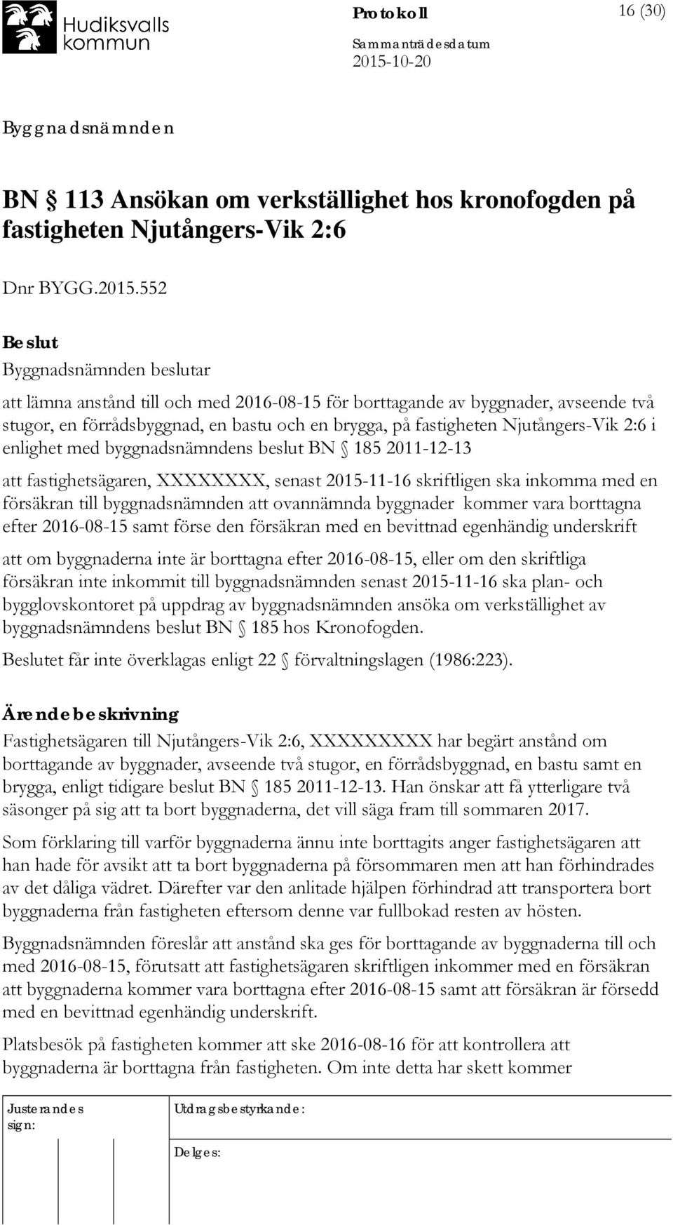 enlighet med byggnadsnämndens beslut BN 185 2011-12-13 att fastighetsägaren, XXXXXXXX, senast 2015-11-16 skriftligen ska inkomma med en försäkran till byggnadsnämnden att ovannämnda byggnader kommer