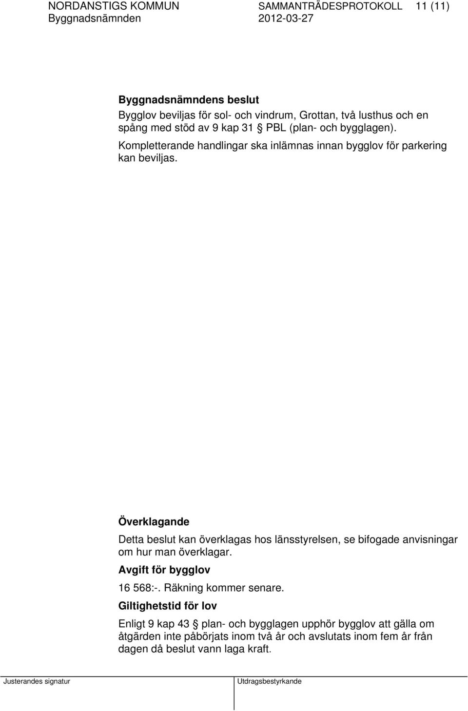 Överklagande Detta beslut kan överklagas hos länsstyrelsen, se bifogade anvisningar om hur man överklagar. Avgift för bygglov 16 568:-.