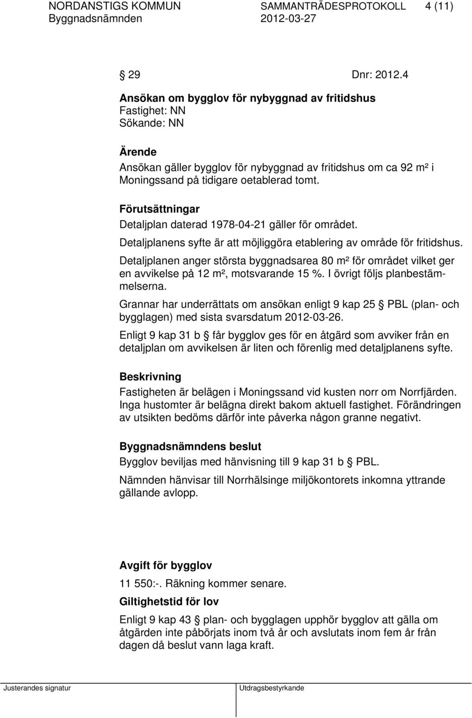 Förutsättningar Detaljplan daterad 1978-04-21 gäller för området. Detaljplanens syfte är att möjliggöra etablering av område för fritidshus.