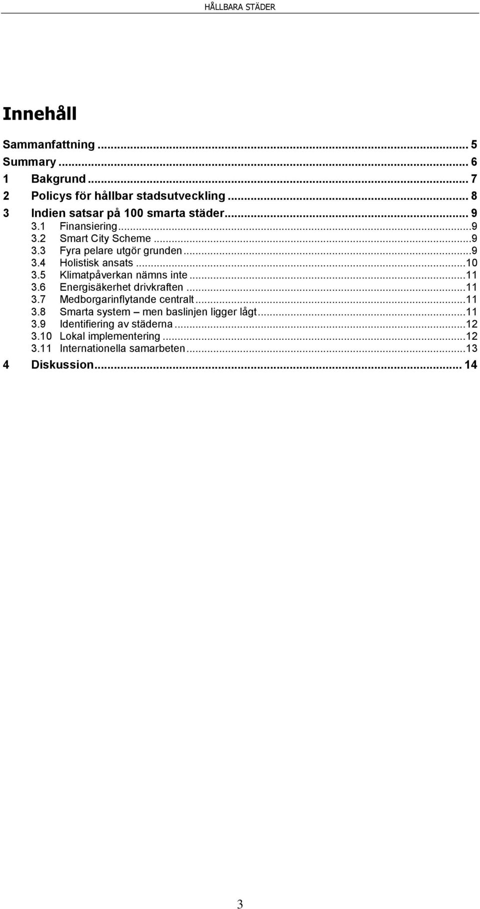 .. 10 3.5 Klimatpåverkan nämns inte... 11 3.6 Energisäkerhet drivkraften... 11 3.7 Medborgarinflytande centralt... 11 3.8 Smarta system men baslinjen ligger lågt.