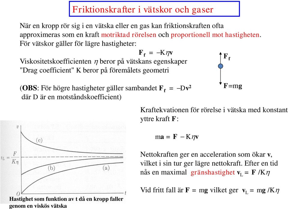 gäller sambandet F f = Dv 2 där D är en motståndskoeffcent) Kraftekvatonen för rörelse vätska med konstant yttre kraft F: ma = F Khv F=mg Nettokraften ger en acceleraton som ökar v,