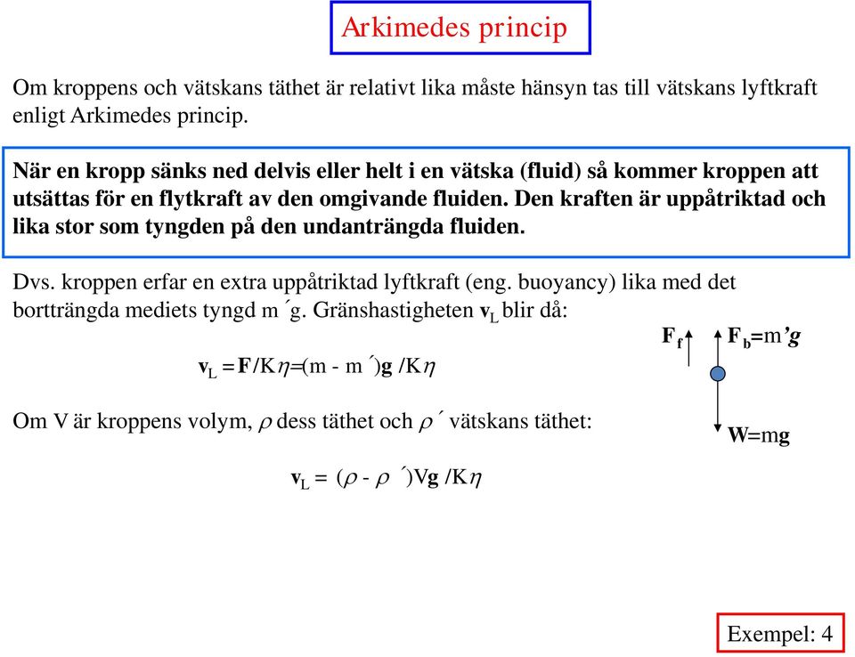 Den kraften är uppåtrktad och lka stor som tyngden på den undanträngda fluden. Dvs. kroppen erfar en extra uppåtrktad lyftkraft (eng.