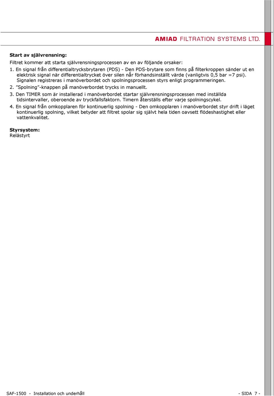 0,5 bar =7 psi). Signalen registreras i manöverbordet och spolningsprocessen styrs enligt programmeringen. 2. Spolning -knappen på manöverbordet trycks in manuellt. 3.