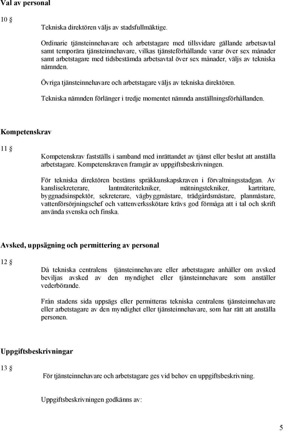 arbetsavtal över sex månader, väljs av tekniska nämnden. Övriga tjänsteinnehavare och arbetstagare väljs av tekniska direktören.