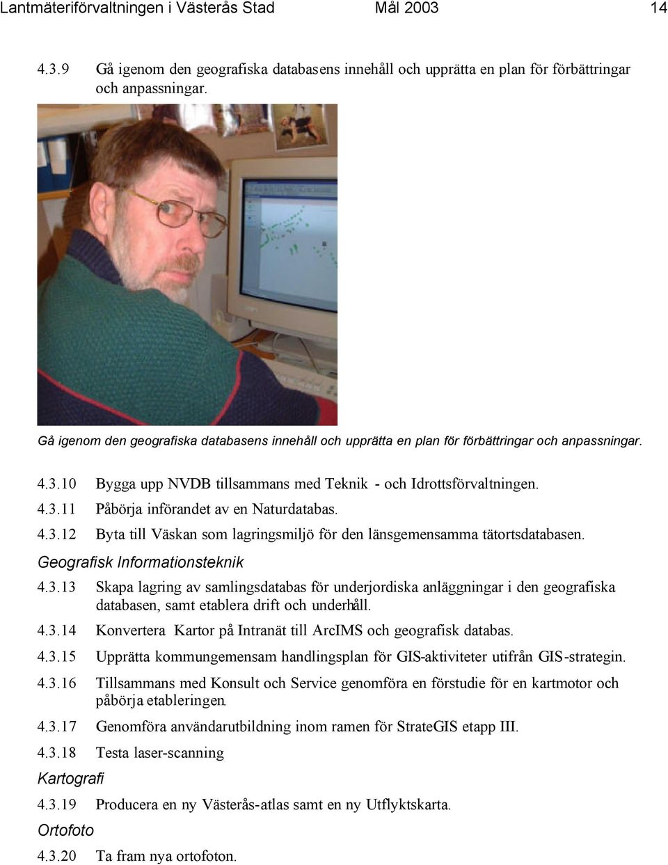 4.3.12 Byta till Väskan som lagringsmiljö för den länsgemensamma tätortsdatabasen. Geografisk Informationsteknik 4.3.13 Skapa lagring av samlingsdatabas för underjordiska anläggningar i den geografiska databasen, samt etablera drift och underhåll.