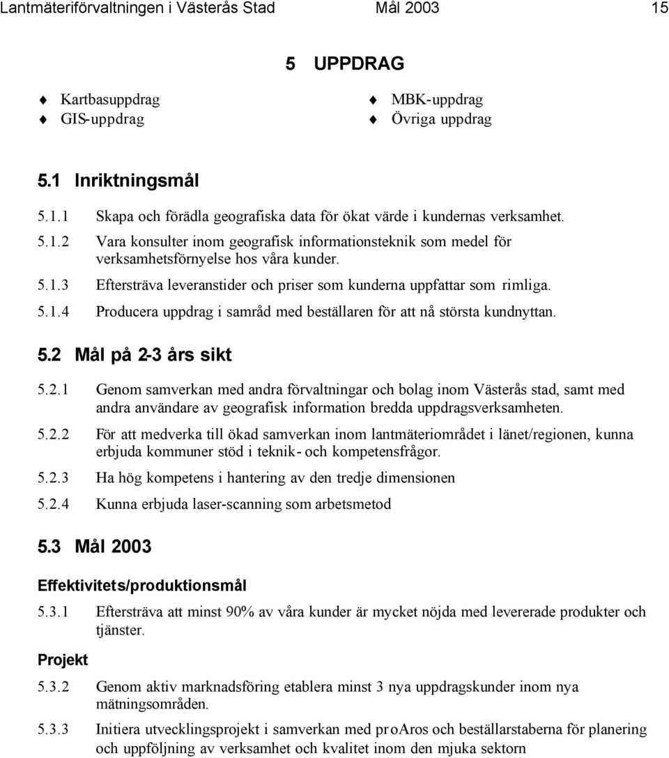 5.2 Mål på 2-3 års sikt 5.2.1 Genom samverkan med andra förvaltningar och bolag inom Västerås stad, samt med andra användare av geografisk information bredda uppdragsverksamheten. 5.2.2 För att medverka till ökad samverkan inom lantmäteriområdet i länet/regionen, kunna erbjuda kommuner stöd i teknik- och kompetensfrågor.