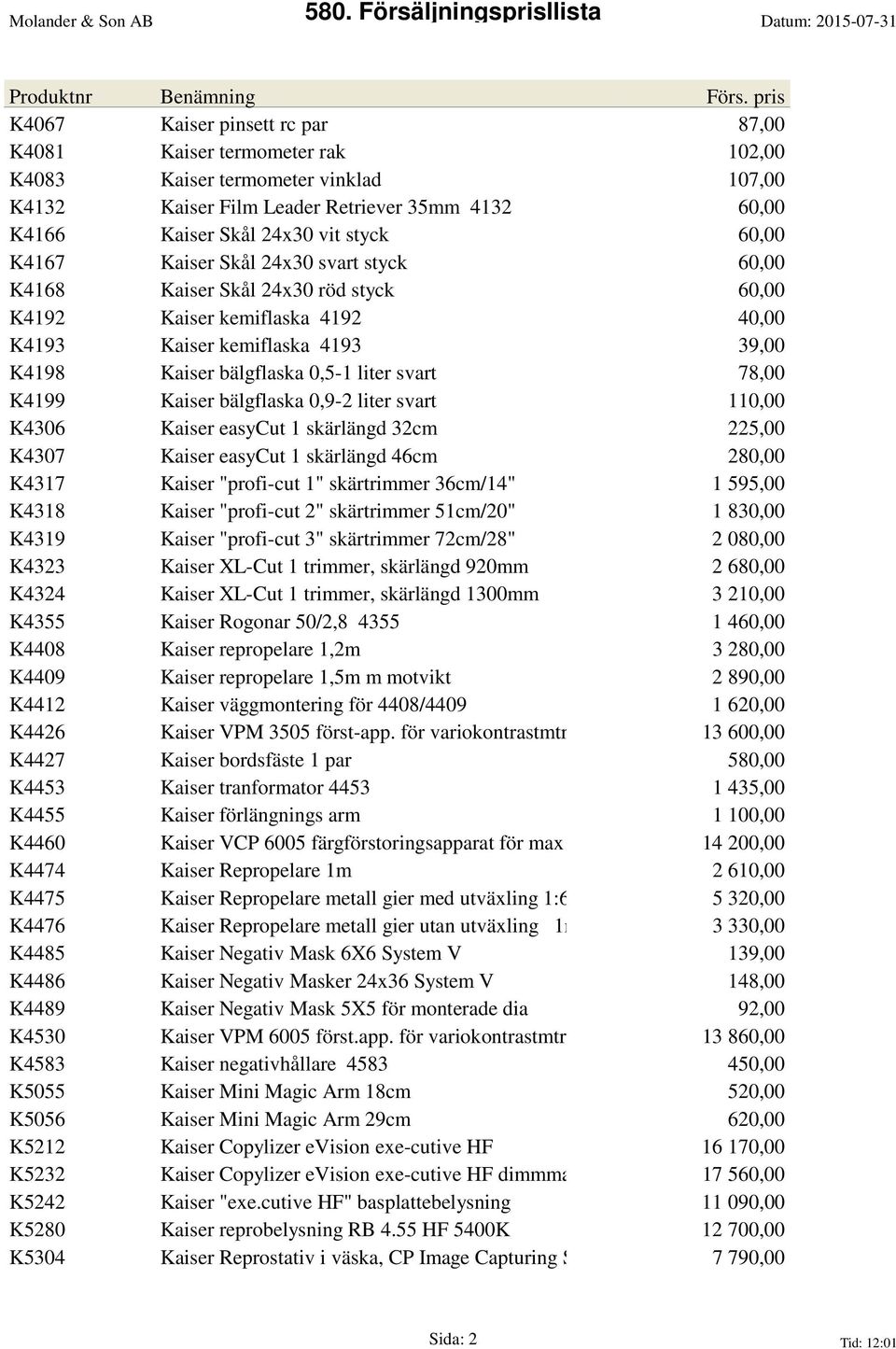 K4199 Kaiser bälgflaska 0,9-2 liter svart 110,00 K4306 Kaiser easycut 1 skärlängd 32cm 225,00 K4307 Kaiser easycut 1 skärlängd 46cm 280,00 K4317 Kaiser "profi-cut 1" skärtrimmer 36cm/14" 1 595,00