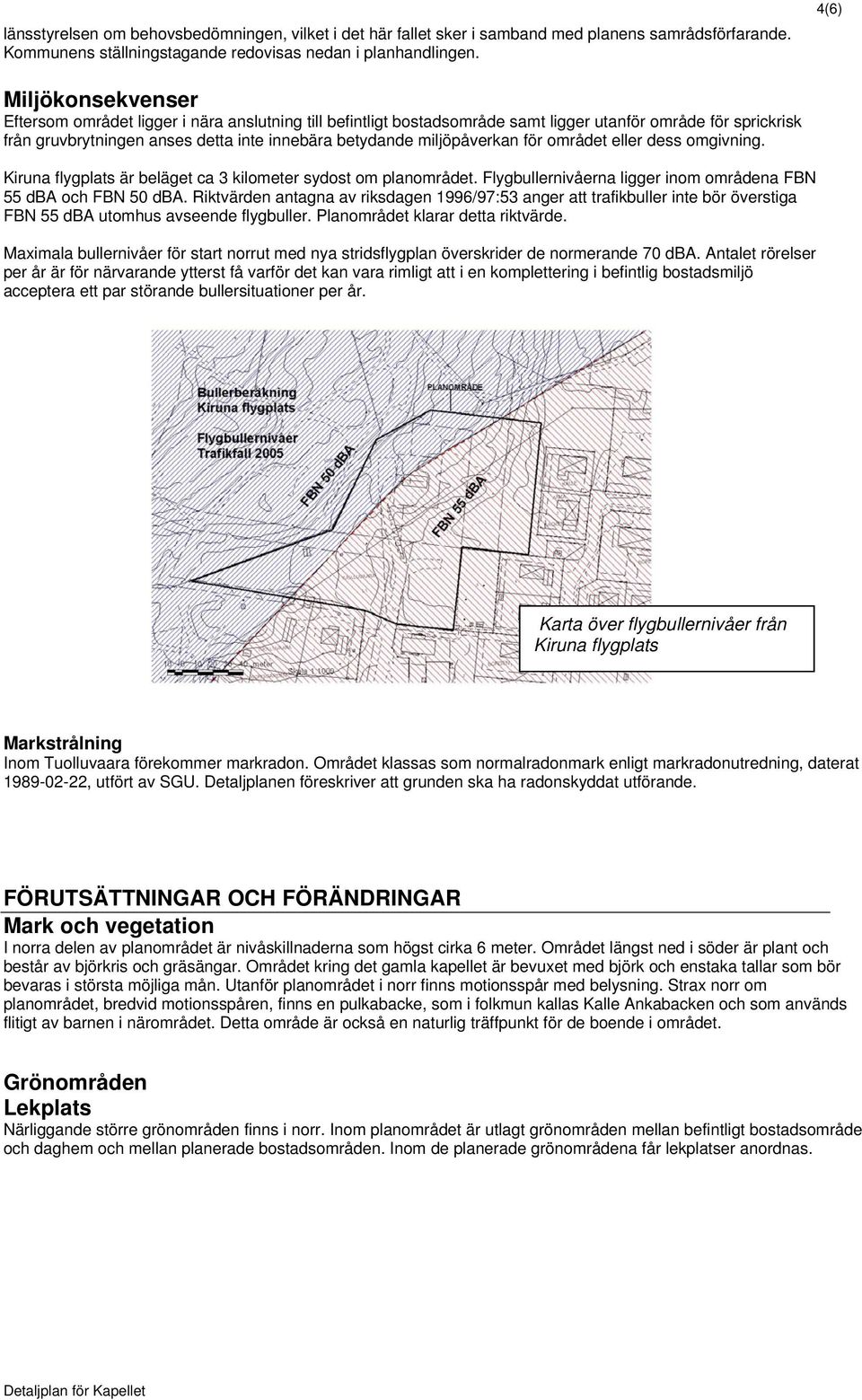 miljöpåverkan för området eller dess omgivning. Kiruna flygplats är beläget ca 3 kilometer sydost om planområdet. Flygbullernivåerna ligger inom områdena FBN 55 dba och FBN 50 dba.