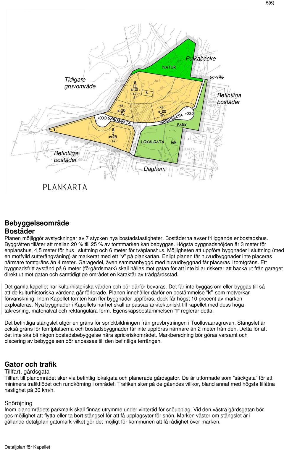 Högsta byggnadshöjden är 3 meter för enplanshus, 4,5 meter för hus i sluttning och 6 meter för tvåplanshus.