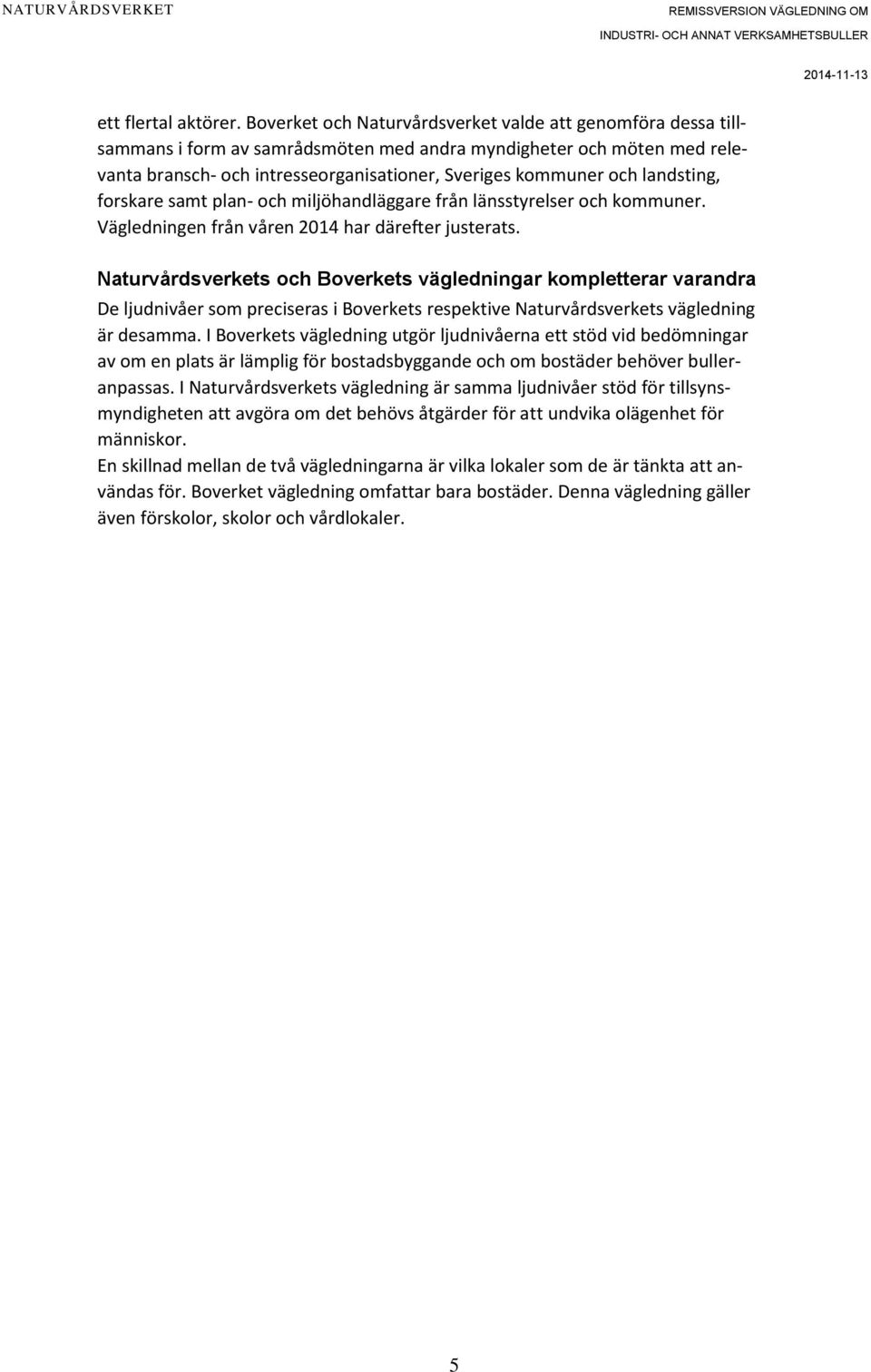 landsting, forskare samt plan- och miljöhandläggare från länsstyrelser och kommuner. Vägledningen från våren 2014 har därefter justerats.