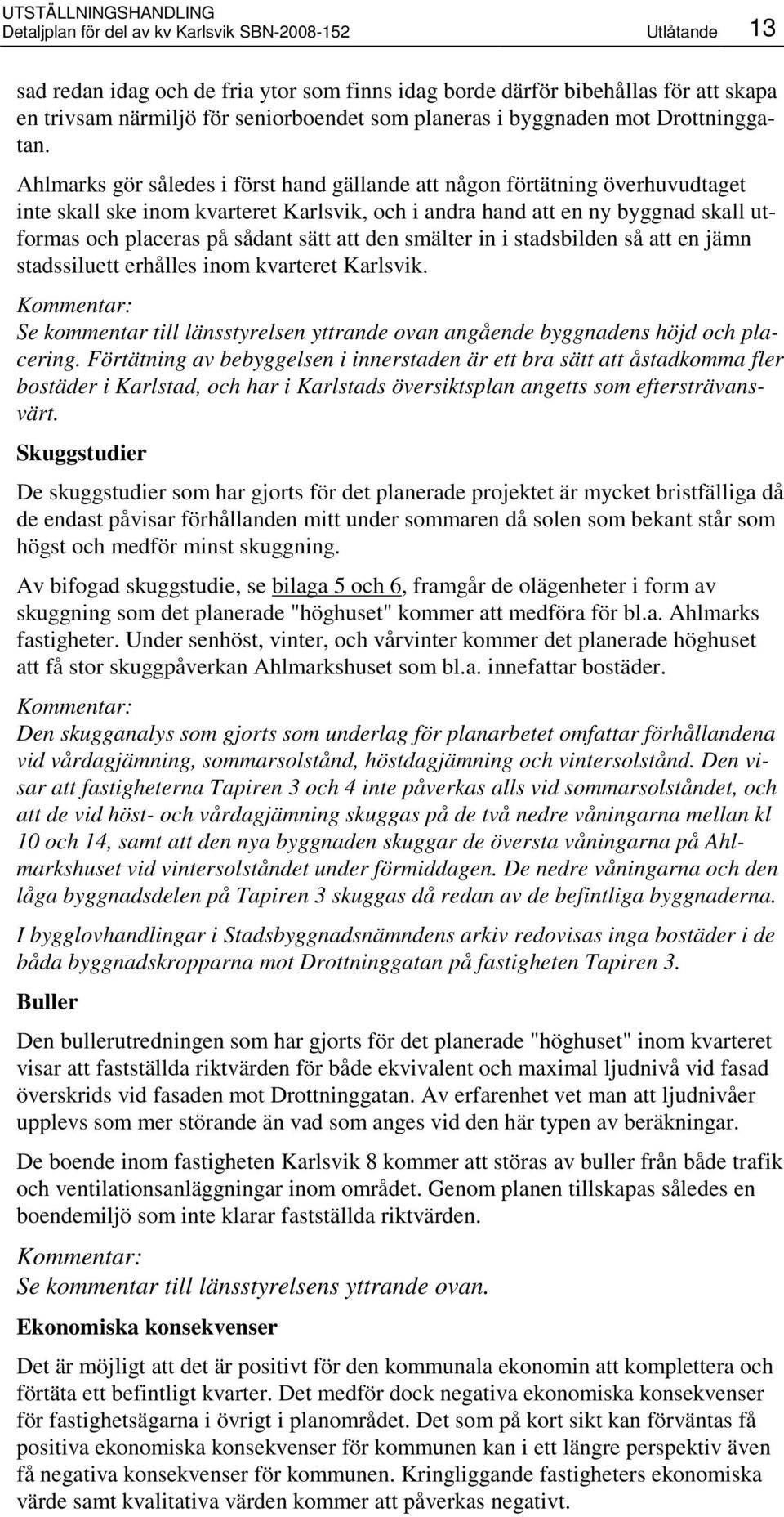 Ahlmarks gör således i först hand gällande att någon förtätning överhuvudtaget inte skall ske inom kvarteret Karlsvik, och i andra hand att en ny byggnad skall utformas och placeras på sådant sätt